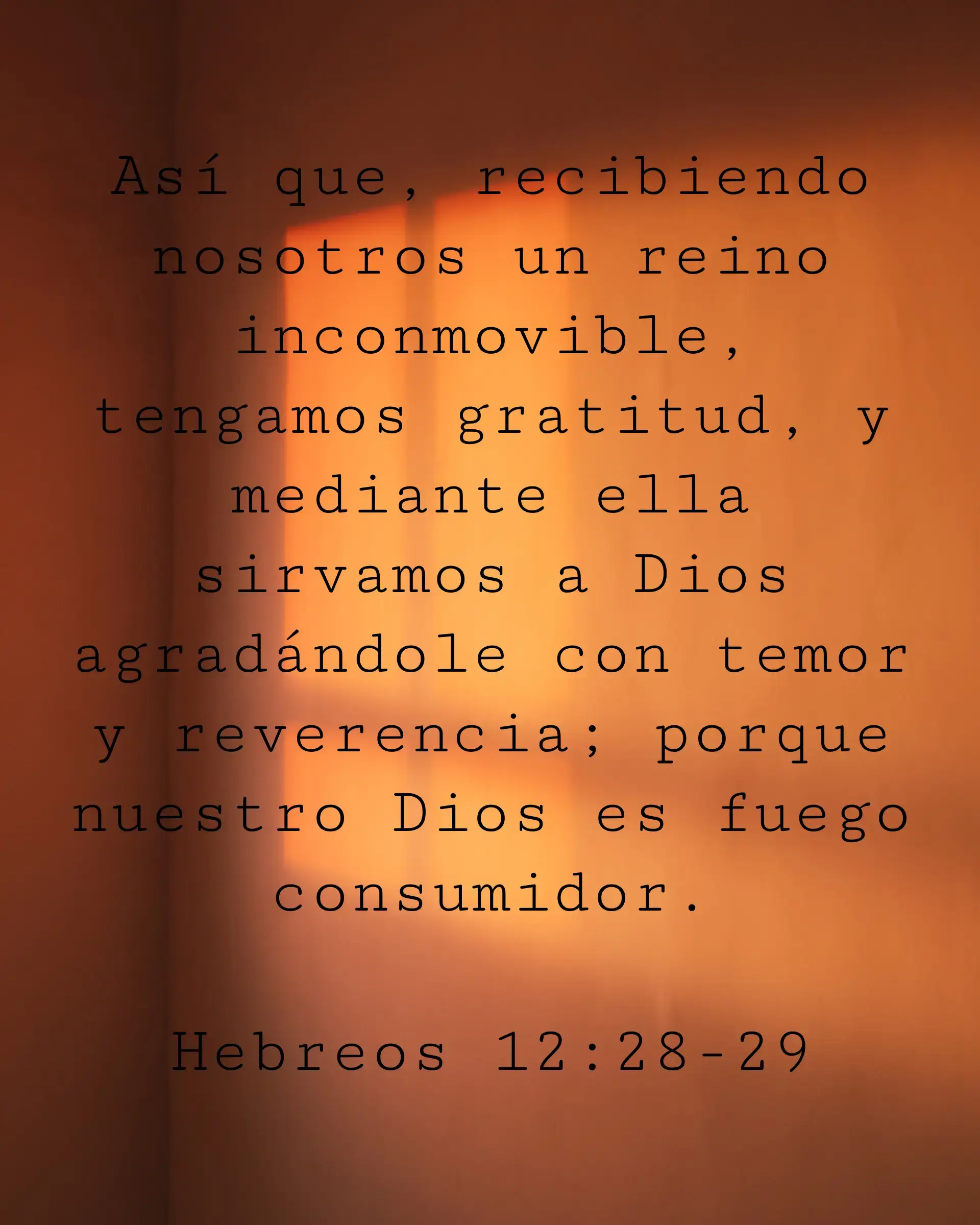 Así que, recibiendo nosotros un reino inconmovible, tengamos gratitud, y mediante ella sirvamos a Dios agradándole con temor y reverencia; porque nuestro Dios es fuego consumidor.
