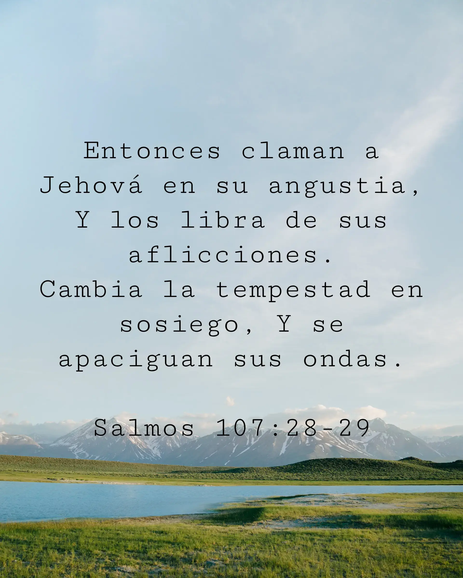 Entonces claman a Jehová en su angustia, Y los libra de sus aflicciones. Cambia la tempestad en sosiego, Y se apaciguan sus ondas.