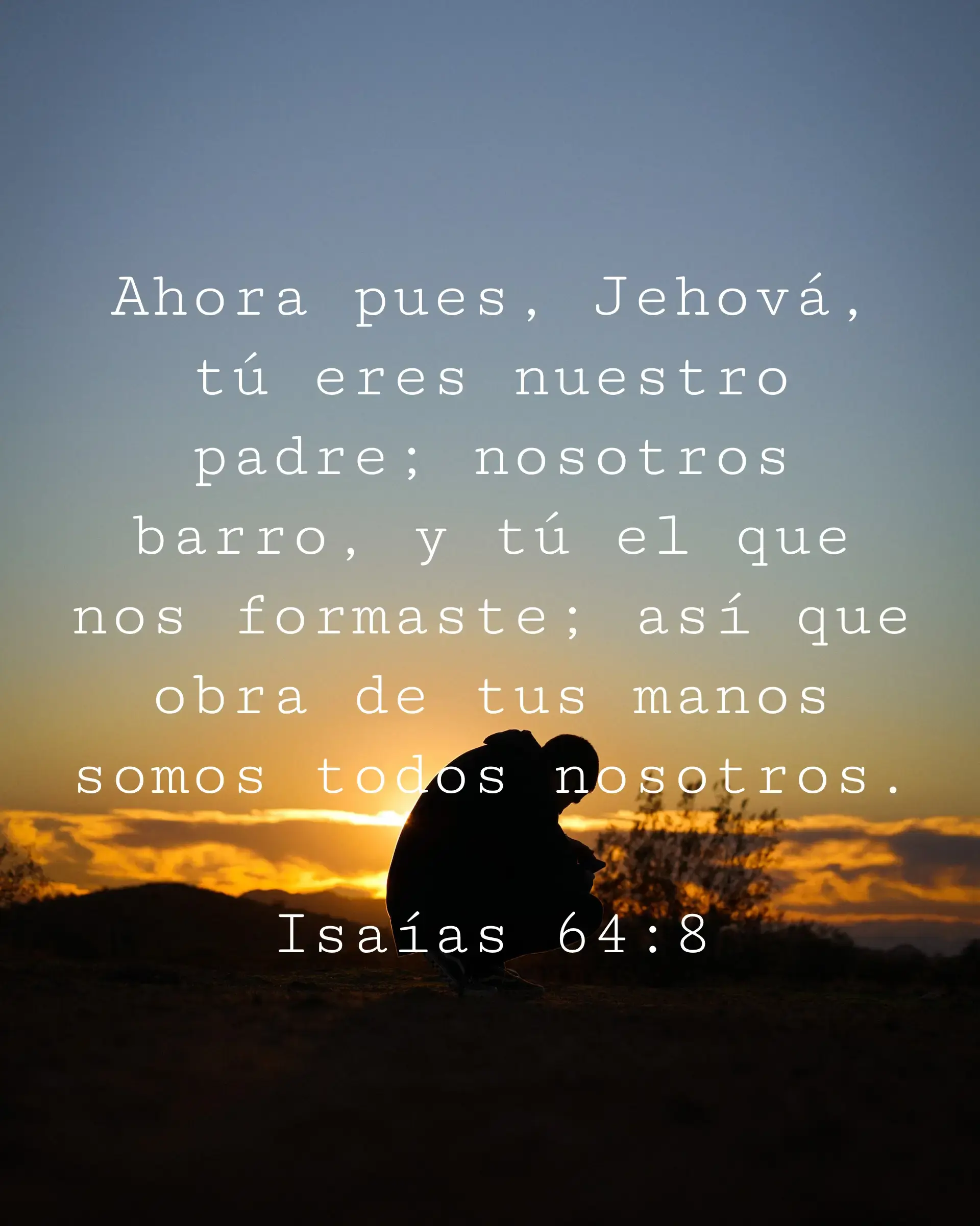 Ahora pues, Jehová, tú eres nuestro padre; nosotros barro, y tú el que nos formaste; así que obra de tus manos somos todos nosotros.