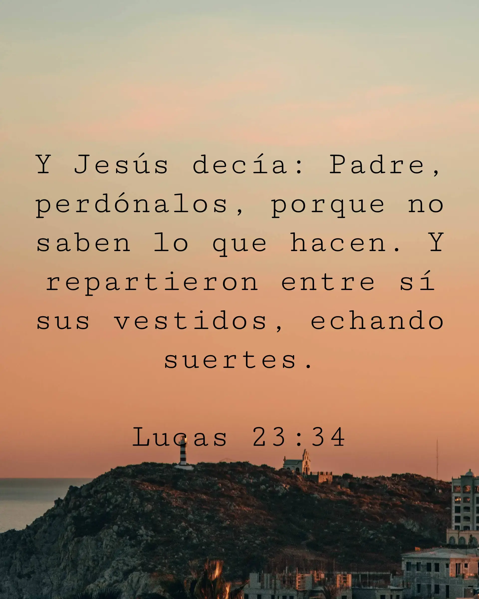 Y Jesús decía: Padre, perdónalos, porque no saben lo que hacen. Y repartieron entre sí sus vestidos, echando suertes.