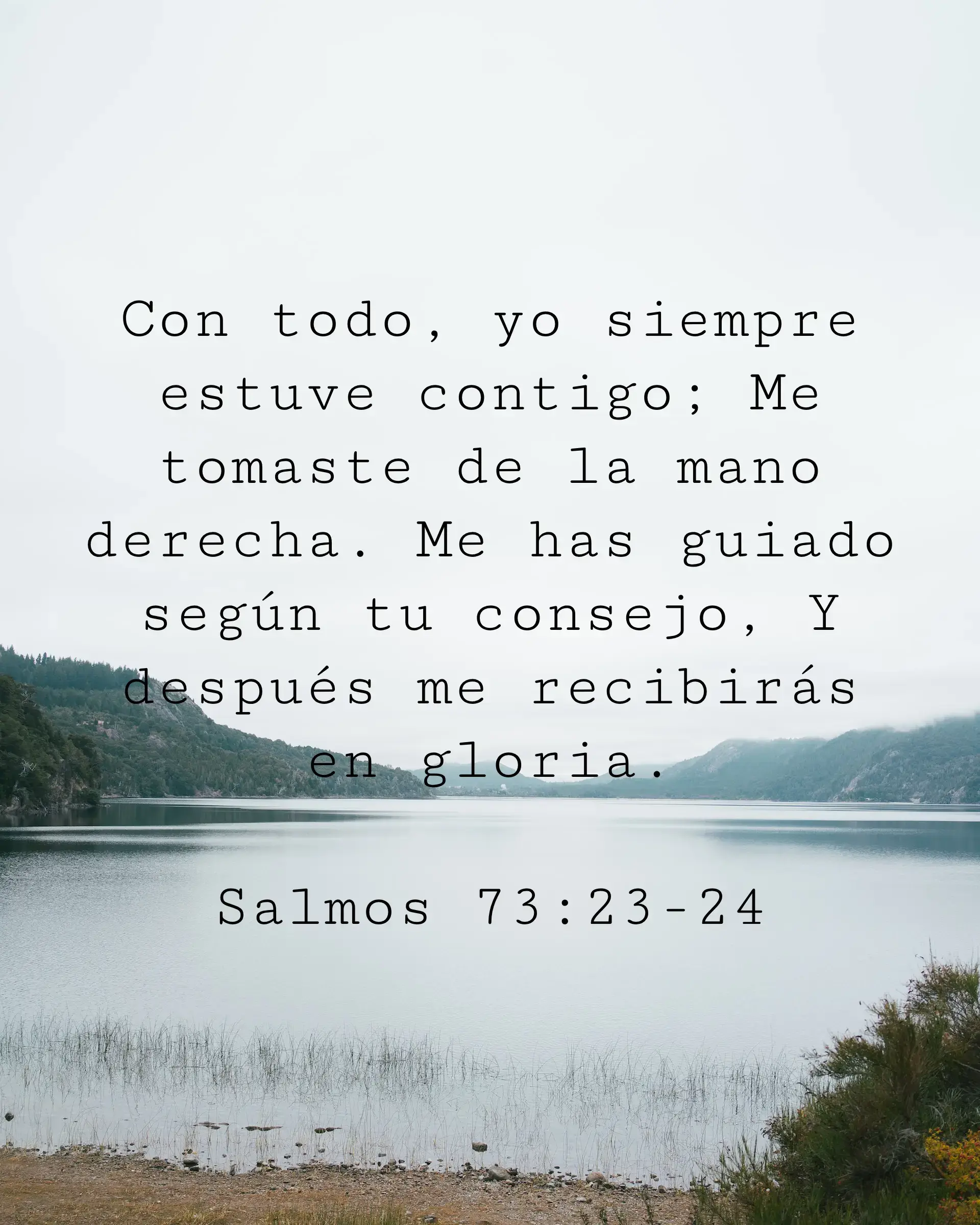 Con todo, yo siempre estuve contigo; Me tomaste de la mano derecha. Me has guiado según tu consejo, Y después me recibirás en gloria.