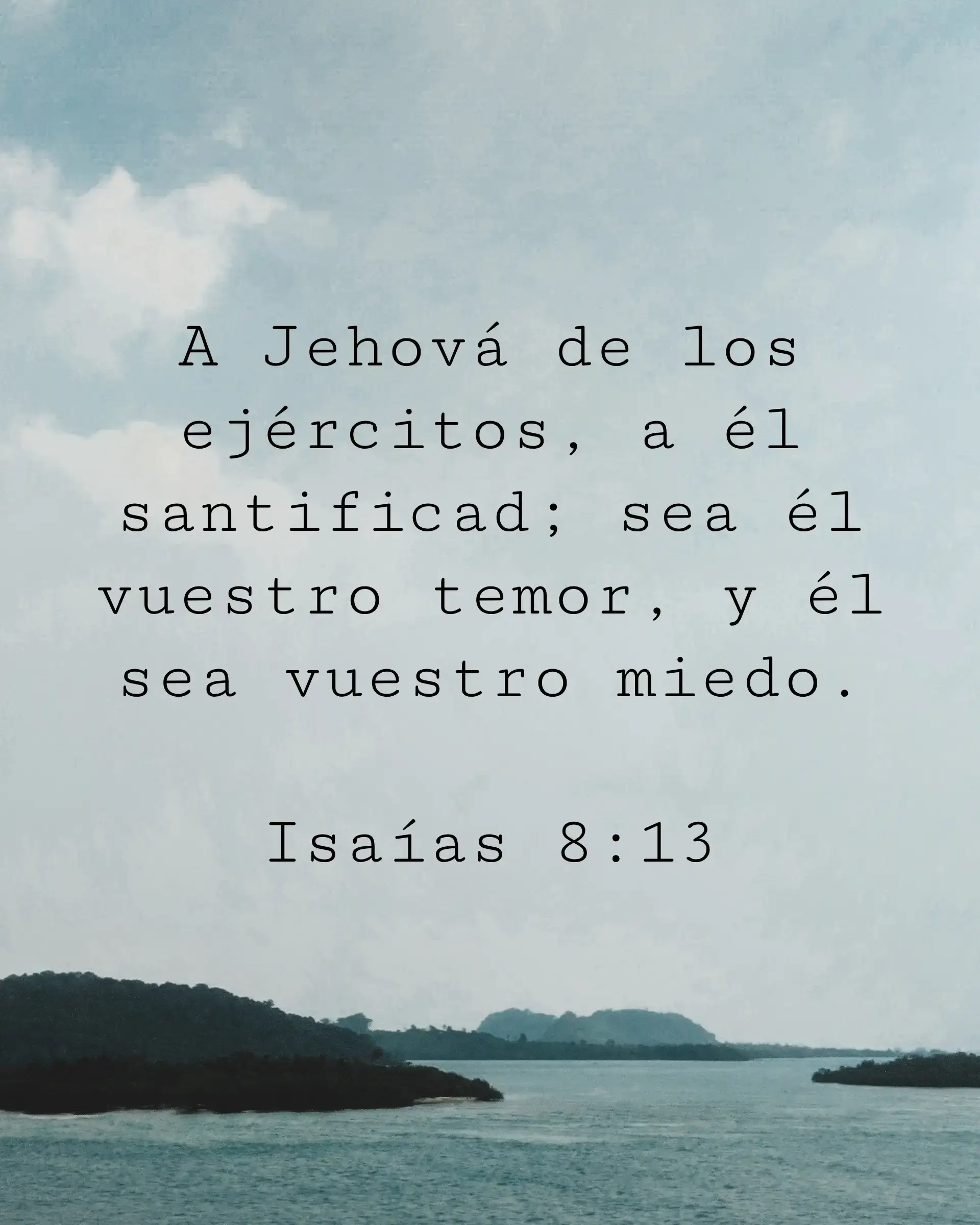 A Jehová de los ejércitos, a él santificad; sea él vuestro temor, y él sea vuestro miedo.