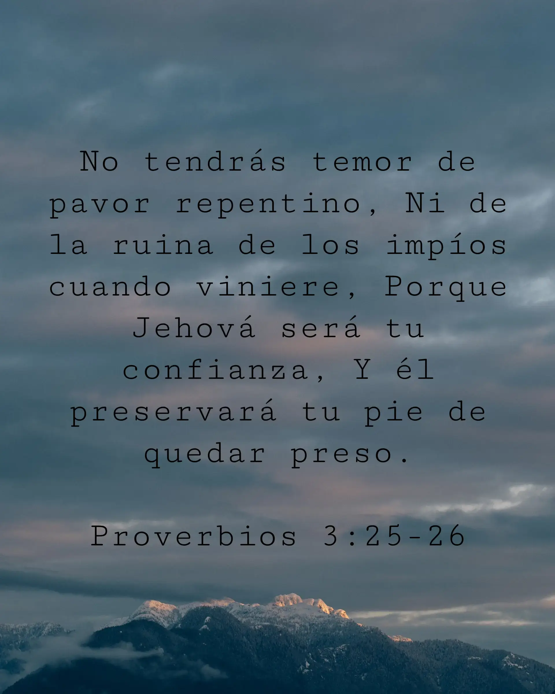 No tendrás temor de pavor repentino, Ni de la ruina de los impíos cuando viniere, Porque Jehová será tu confianza, Y él preservará tu pie de quedar preso.