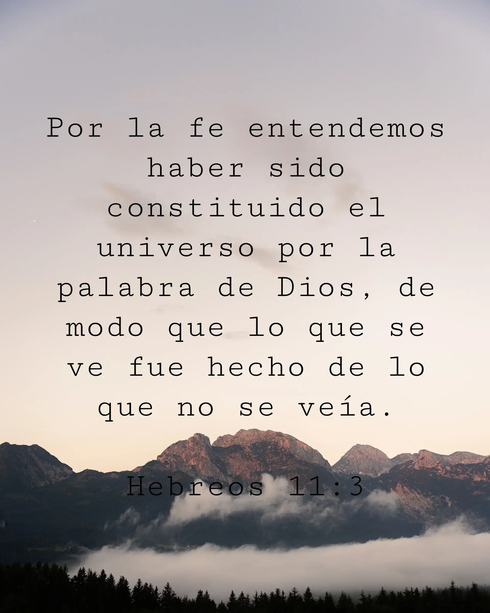 Por la fe entendemos haber sido constituido el universo por la palabra de Dios, de modo que lo que se ve fue hecho de lo que no se veía.