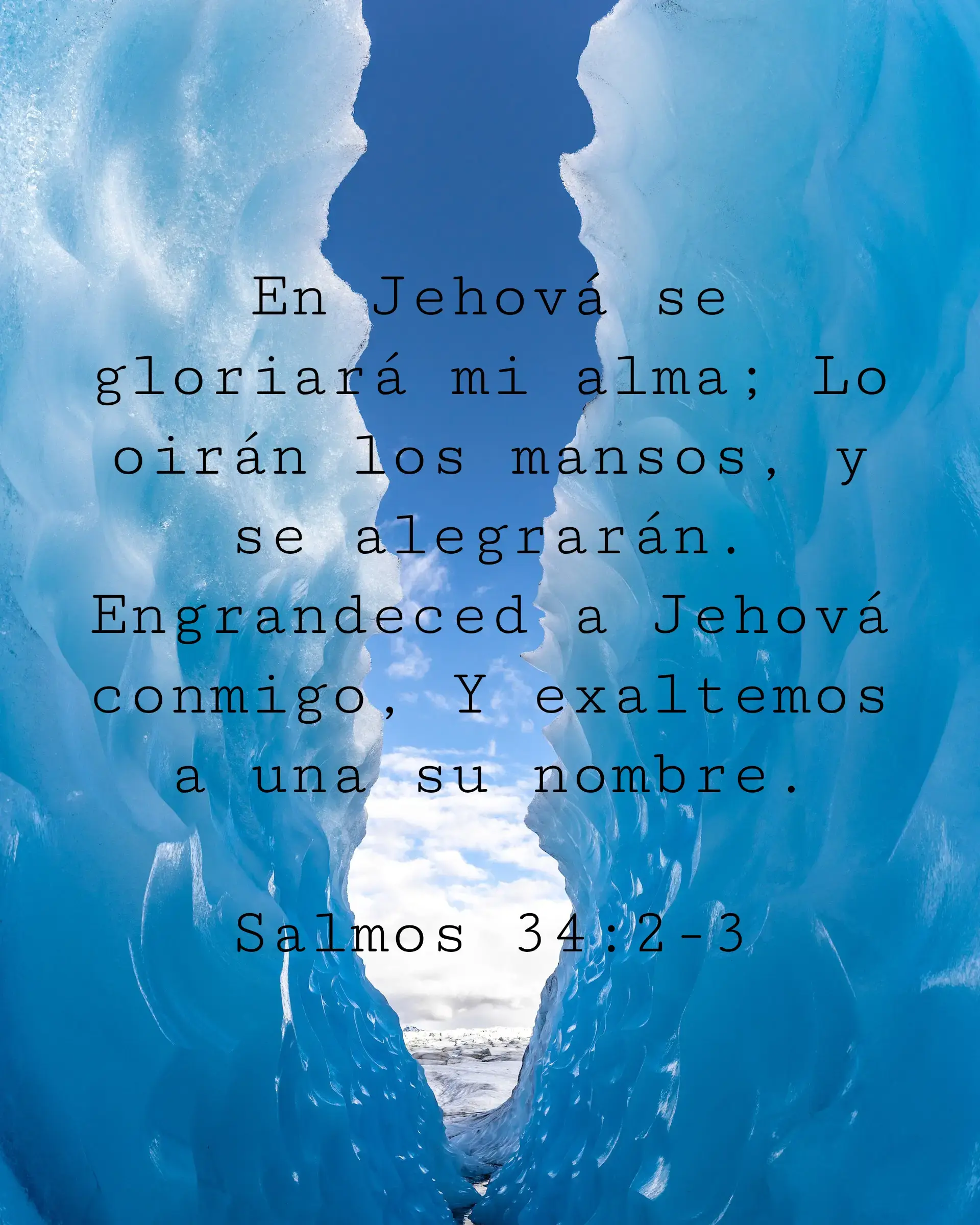En Jehová se gloriará mi alma; Lo oirán los mansos, y se alegrarán. Engrandeced a Jehová conmigo, Y exaltemos a una su nombre.