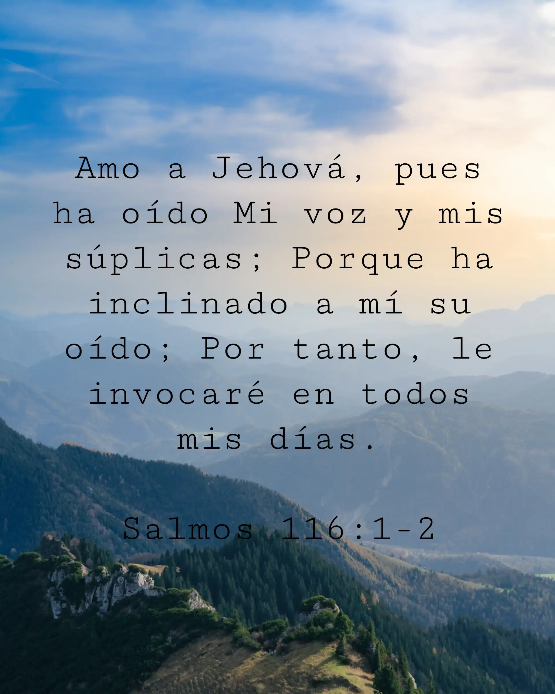 Amo a Jehová, pues ha oído Mi voz y mis súplicas; Porque ha inclinado a mí su oído; Por tanto, le invocaré en todos mis días.