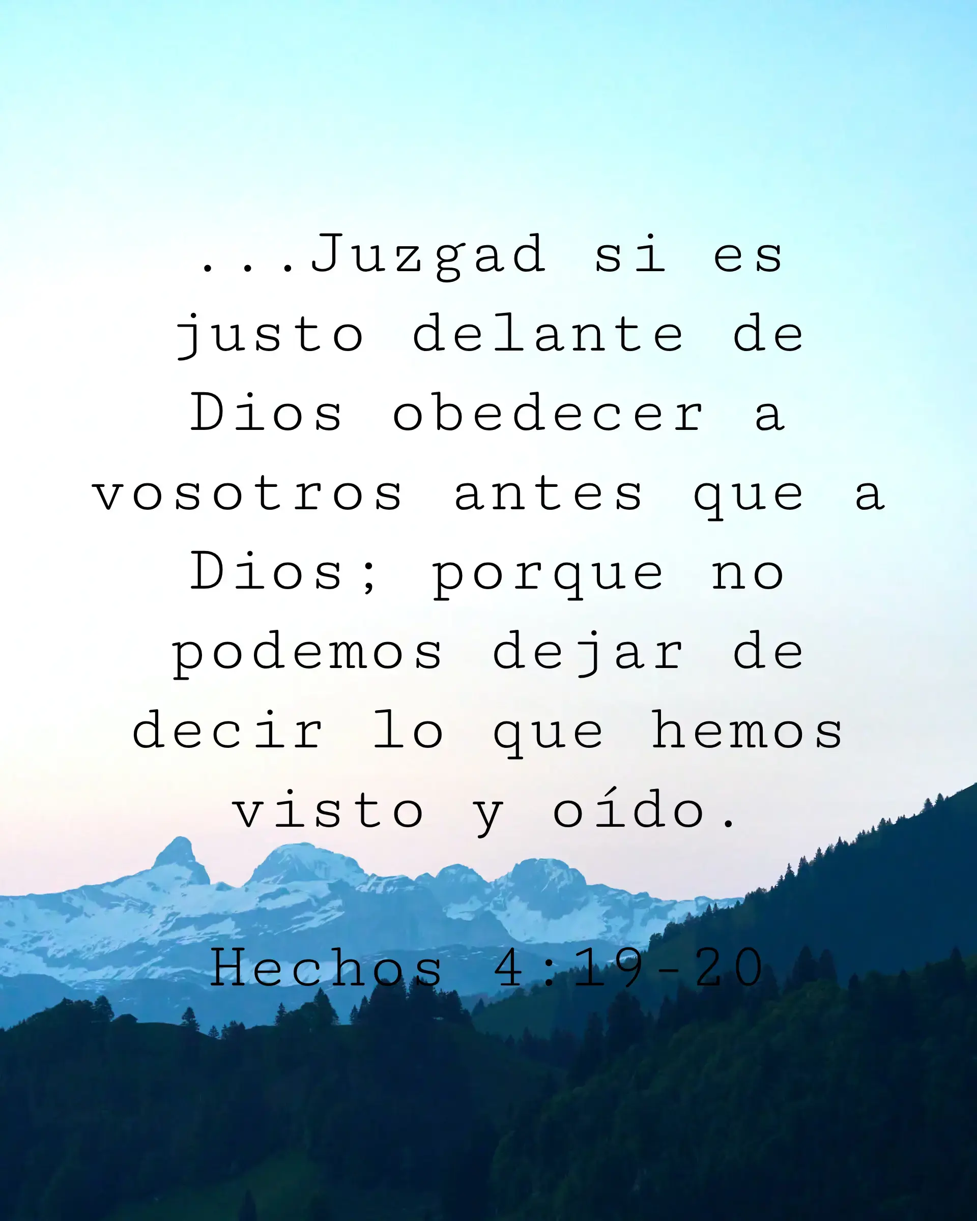 ...Juzgad si es justo delante de Dios obedecer a vosotros antes que a Dios; porque no podemos dejar de decir lo que hemos visto y oído.