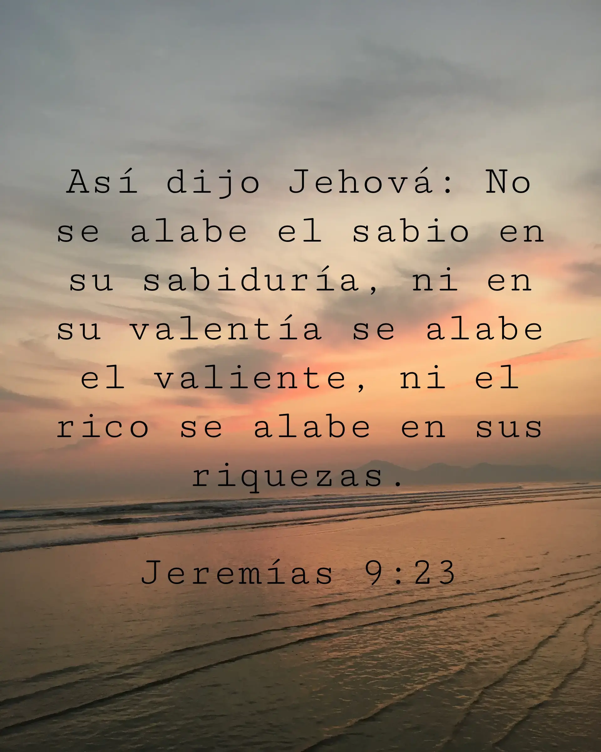 Así dijo Jehová: No se alabe el sabio en su sabiduría, ni en su valentía se alabe el valiente, ni el rico se alabe en sus riquezas.