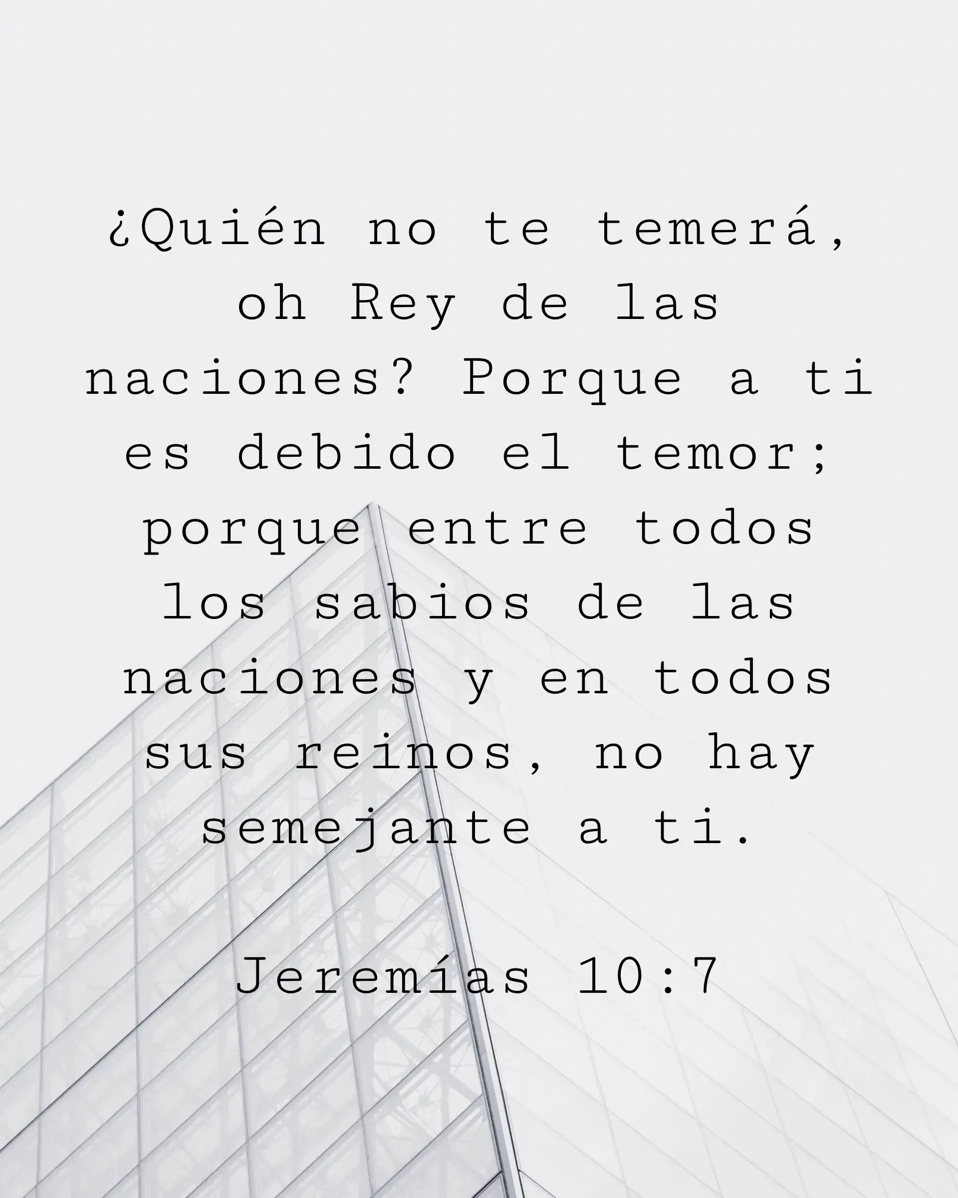 ¿Quién no te temerá, oh Rey de las naciones? Porque a ti es debido el temor; porque entre todos los sabios de las naciones y en todos sus reinos, no hay semejante a ti.