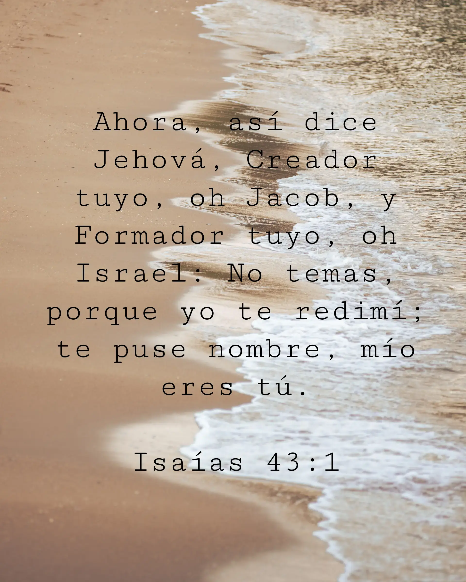 Ahora, así dice Jehová, Creador tuyo, oh Jacob, y Formador tuyo, oh Israel: No temas, porque yo te redimí; te puse nombre, mío eres tú.