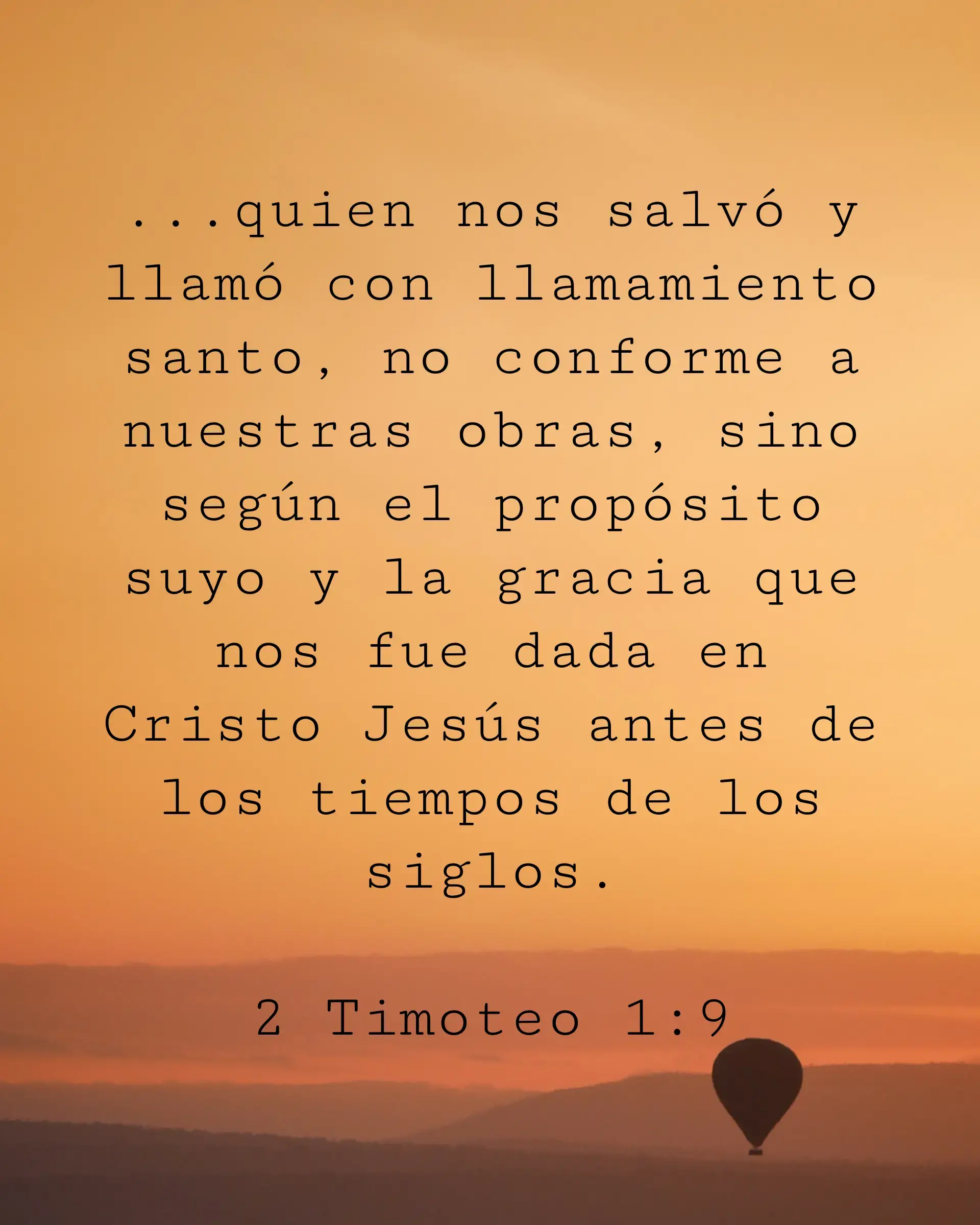 ...quien nos salvó y llamó con llamamiento santo, no conforme a nuestras obras, sino según el propósito suyo y la gracia que nos fue dada en Cristo Jesús antes de los tiempos de los siglos.