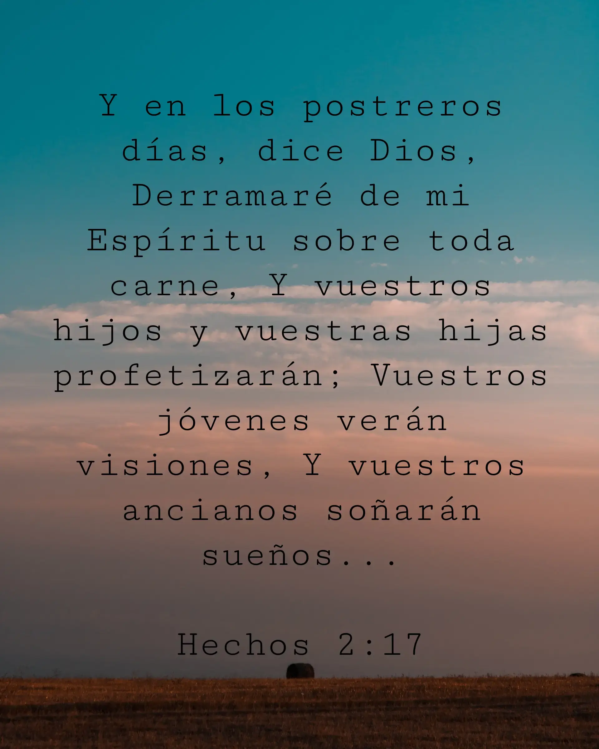 Y en los postreros días, dice Dios, Derramaré de mi Espíritu sobre toda carne, Y vuestros hijos y vuestras hijas profetizarán; Vuestros jóvenes verán visiones, Y vuestros ancianos soñarán sueños...
