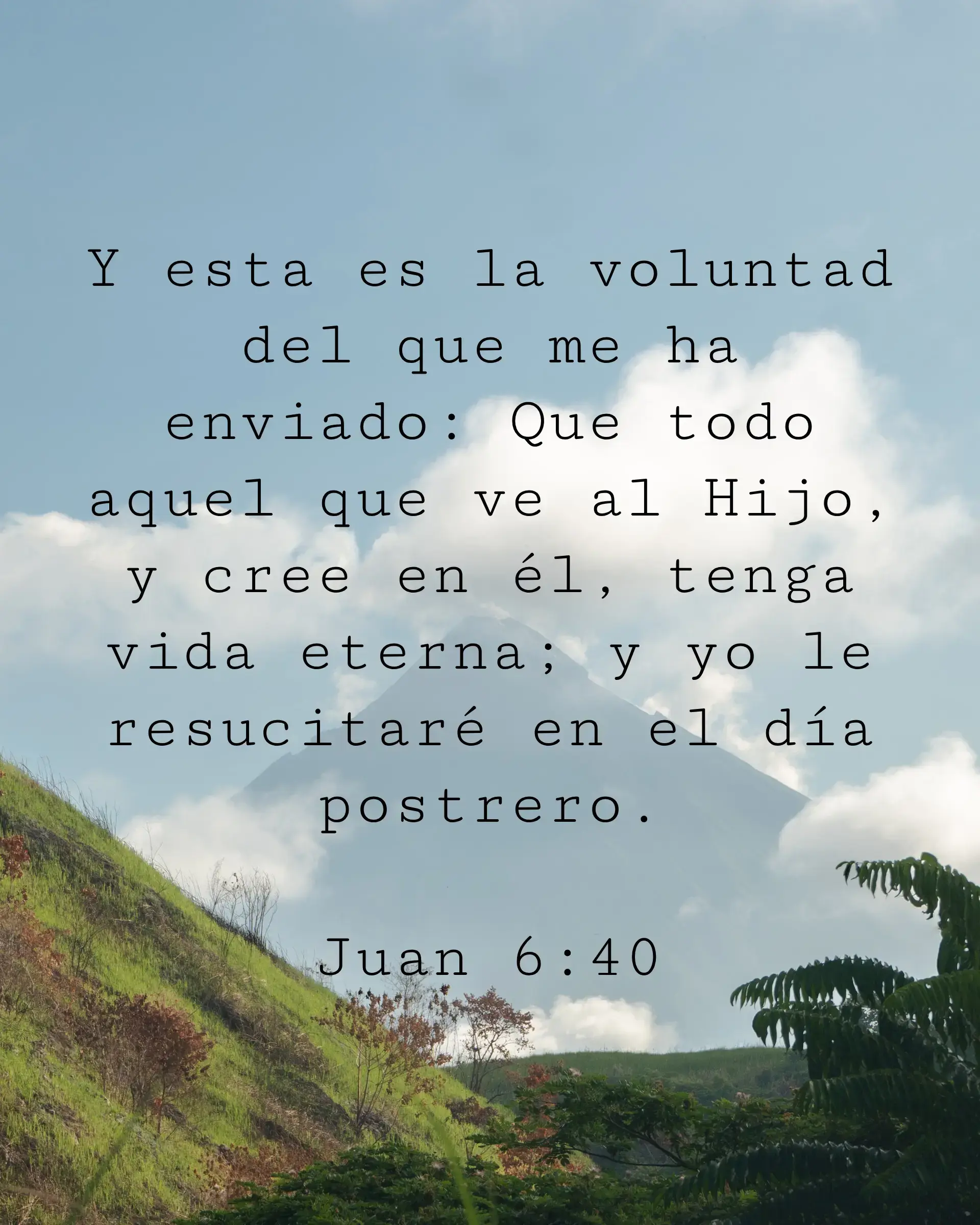 Y esta es la voluntad del que me ha enviado: Que todo aquel que ve al Hijo, y cree en él, tenga vida eterna; y yo le resucitaré en el día postrero.
