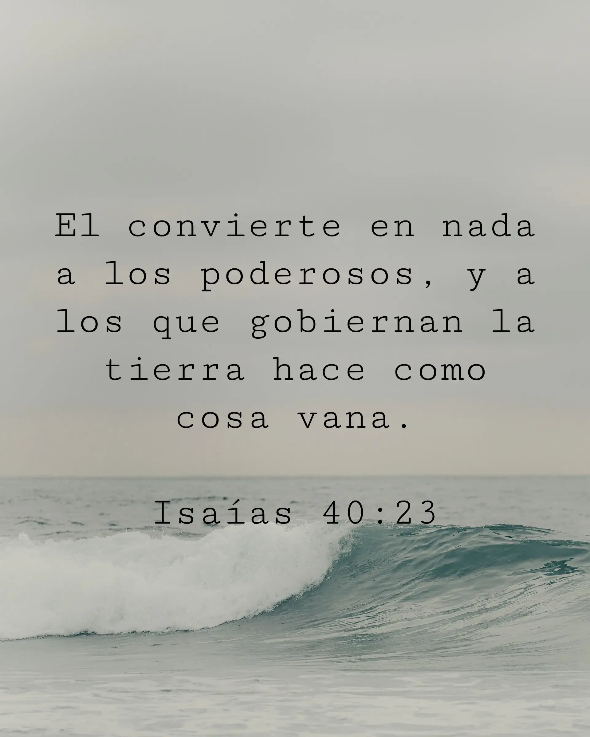 El convierte en nada a los poderosos, y a los que gobiernan la tierra hace como cosa vana.