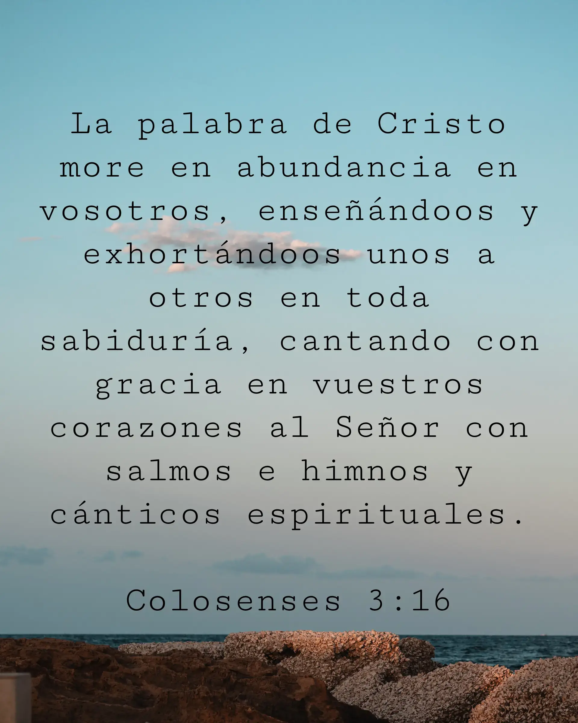 La palabra de Cristo more en abundancia en vosotros, enseñándoos y exhortándoos unos a otros en toda sabiduría, cantando con gracia en vuestros corazones al Señor con salmos e himnos y cánticos espirituales.