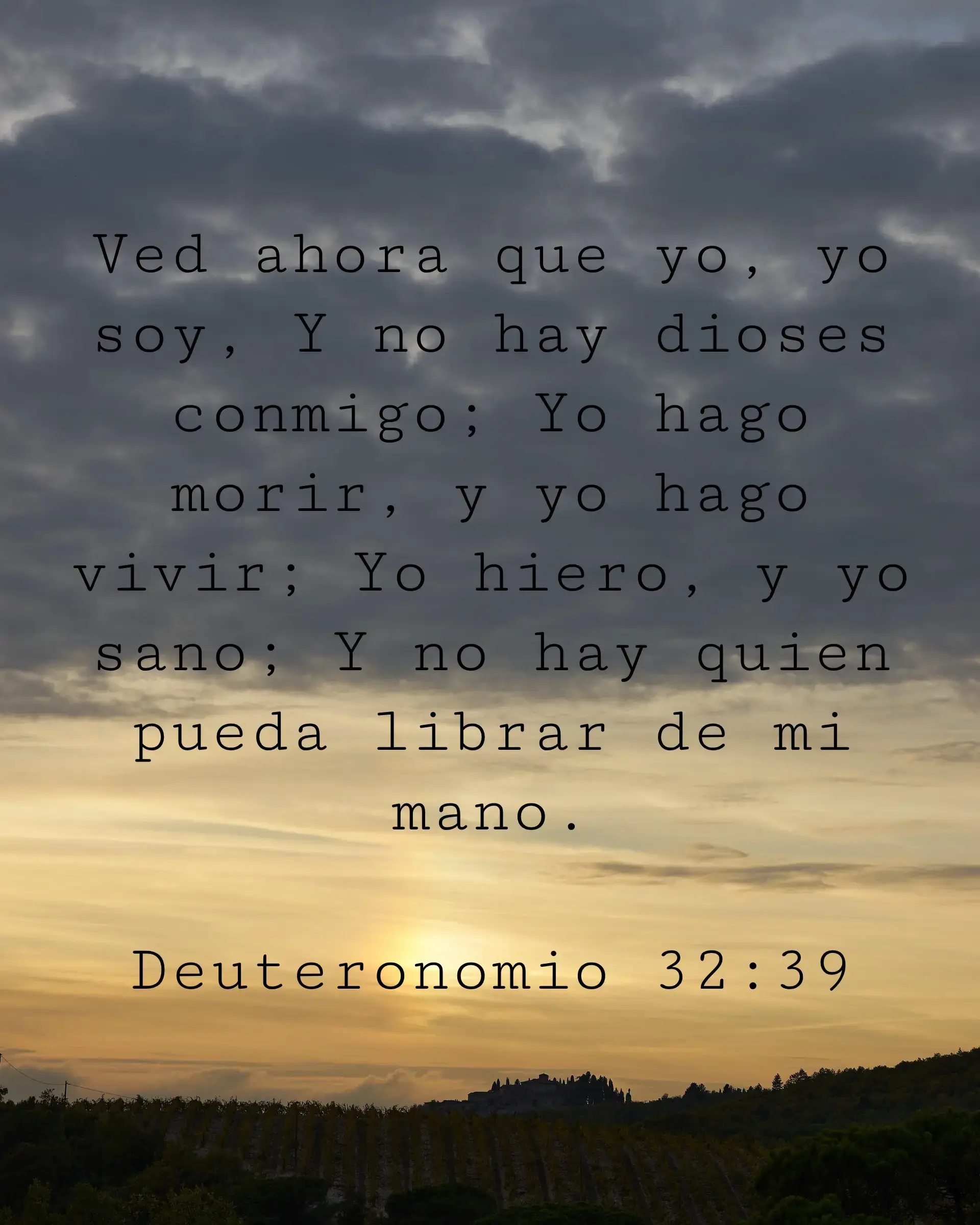 Ved ahora que yo, yo soy, Y no hay dioses conmigo; Yo hago morir, y yo hago vivir; Yo hiero, y yo sano; Y no hay quien pueda librar de mi mano.