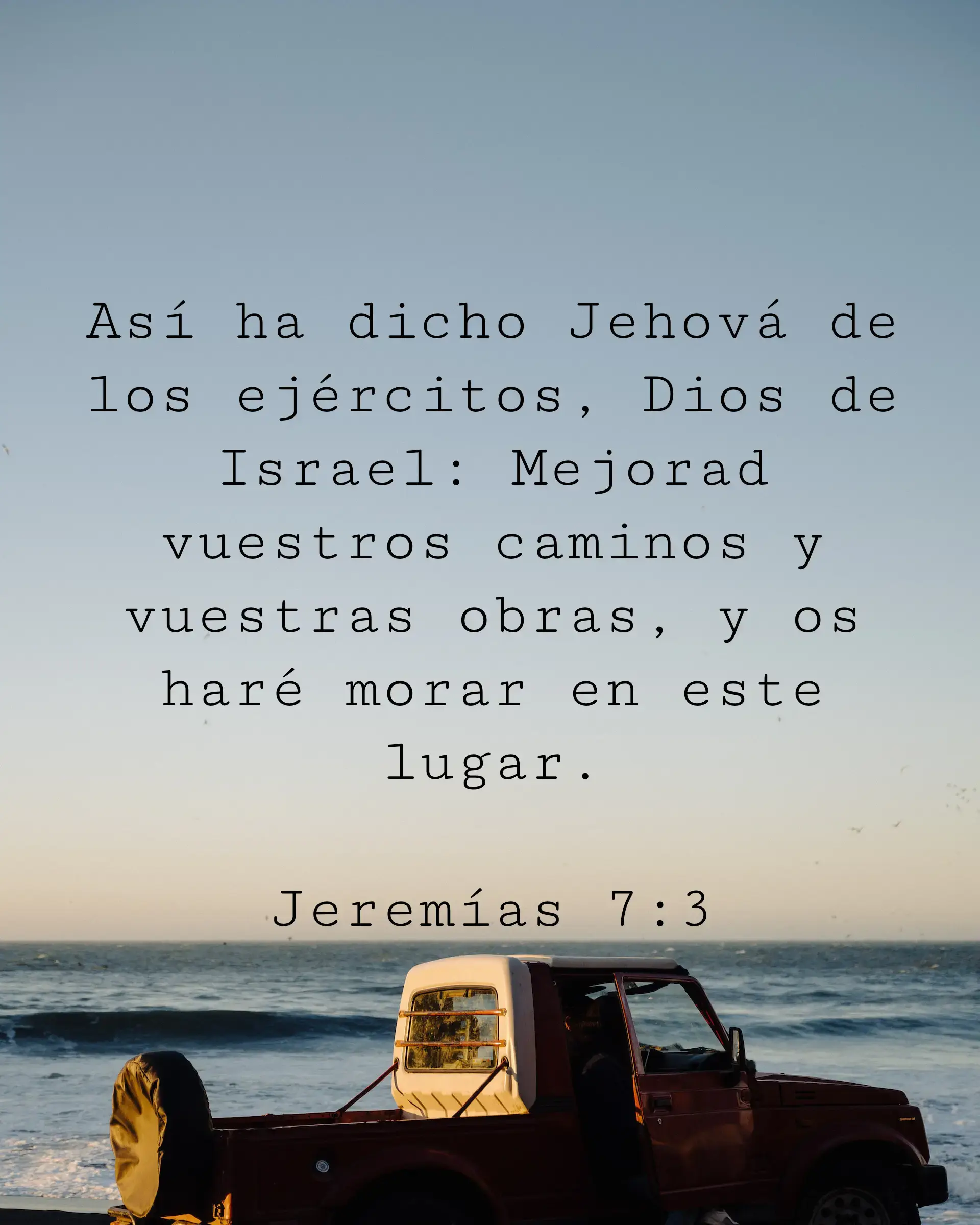 Así ha dicho Jehová de los ejércitos, Dios de Israel: Mejorad vuestros caminos y vuestras obras, y os haré morar en este lugar.