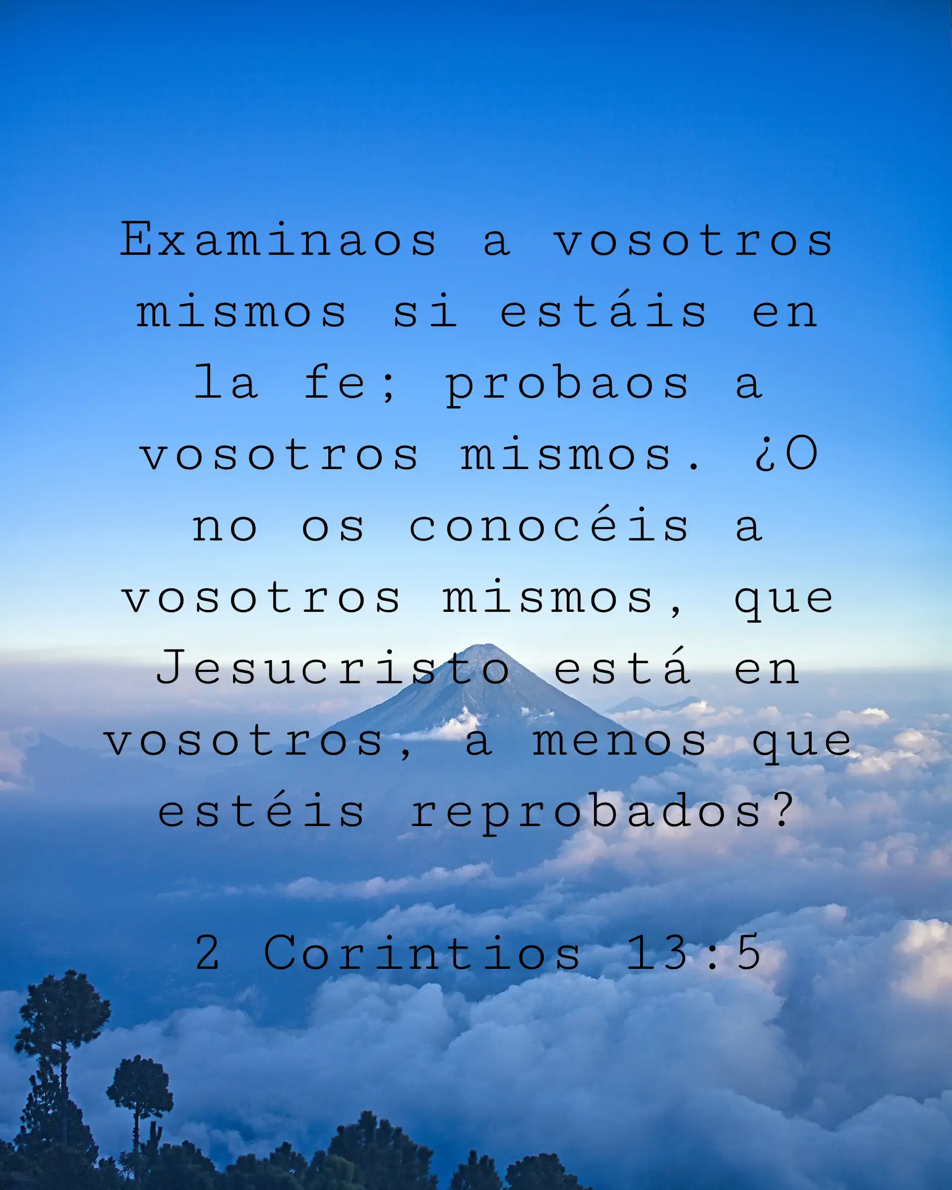 Examinaos a vosotros mismos si estáis en la fe; probaos a vosotros mismos. ¿O no os conocéis a vosotros mismos, que Jesucristo está en vosotros, a menos que estéis reprobados?