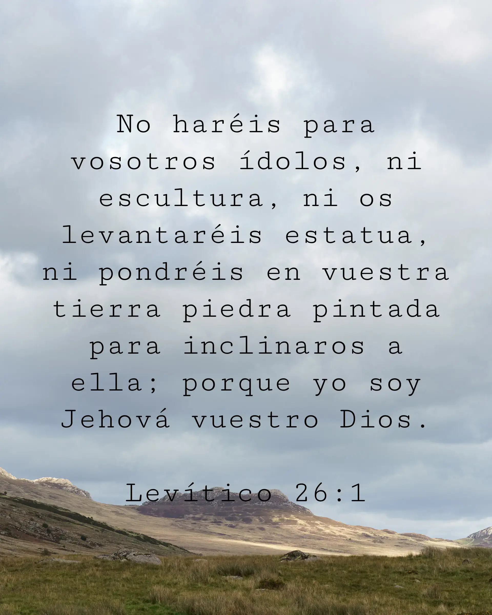 No haréis para vosotros ídolos, ni escultura, ni os levantaréis estatua, ni pondréis en vuestra tierra piedra pintada para inclinaros a ella; porque yo soy Jehová vuestro Dios.