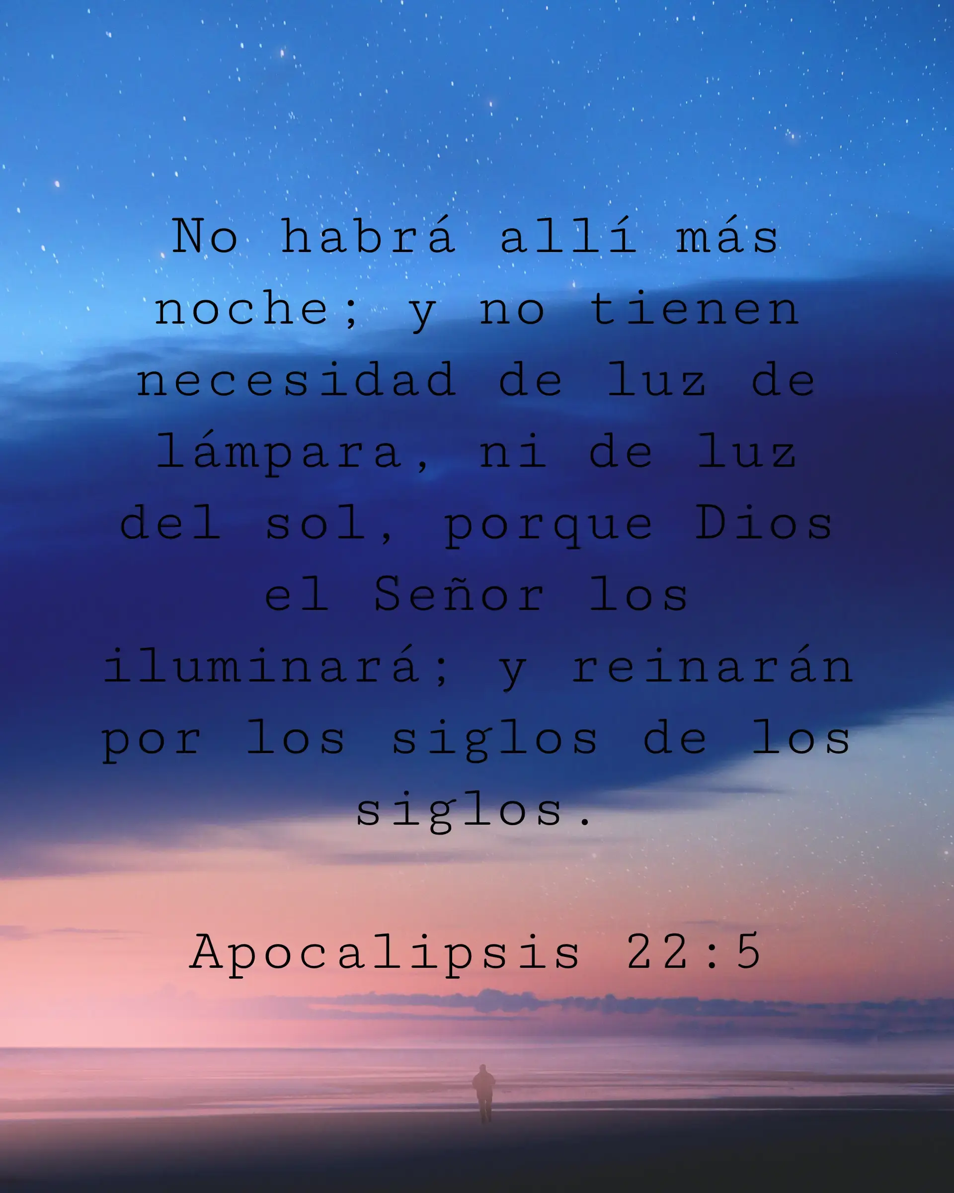 No habrá allí más noche; y no tienen necesidad de luz de lámpara, ni de luz del sol, porque Dios el Señor los iluminará; y reinarán por los siglos de los siglos.