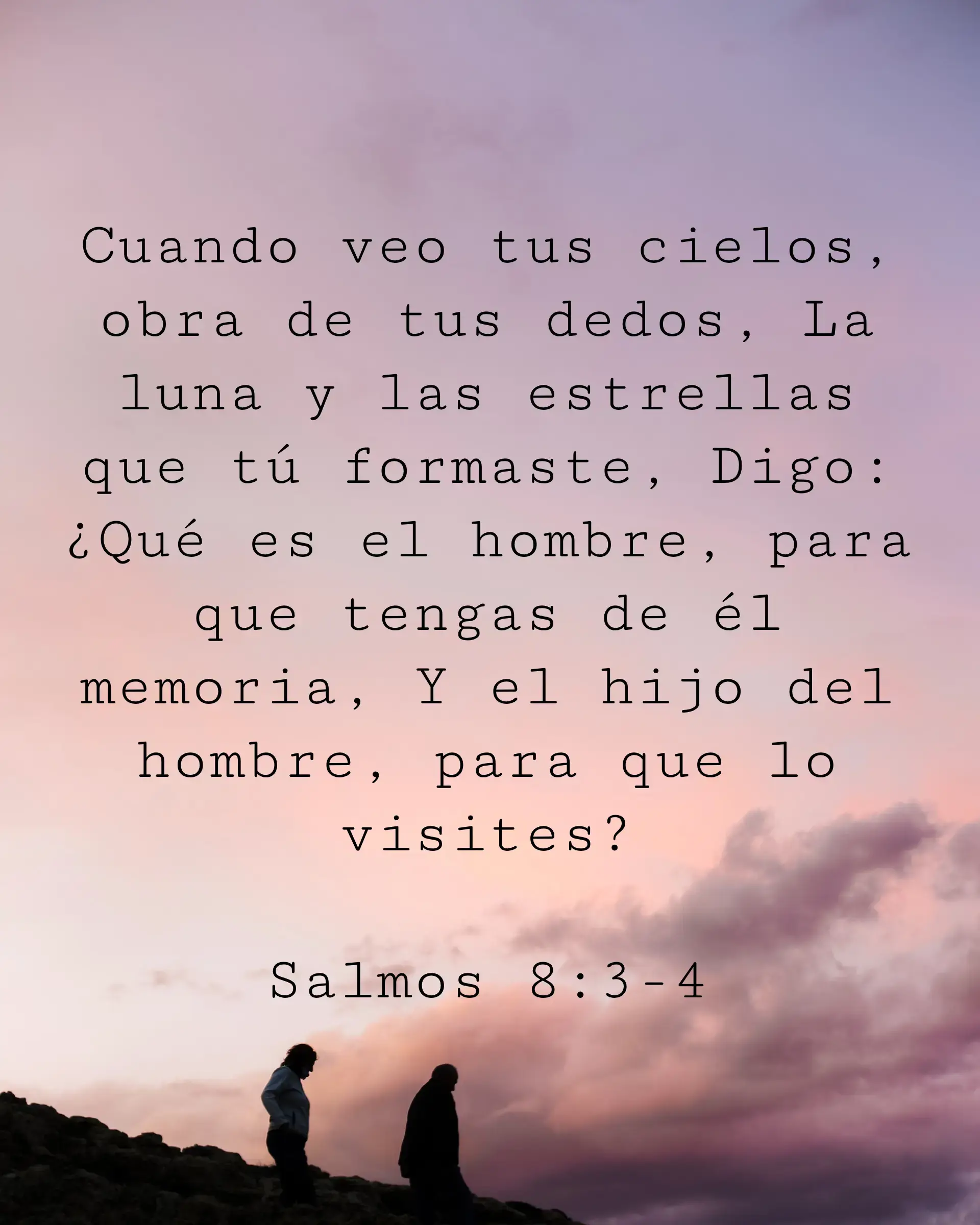 Cuando veo tus cielos, obra de tus dedos, La luna y las estrellas que tú formaste, Digo: ¿Qué es el hombre, para que tengas de él memoria, Y el hijo del hombre, para que lo visites?