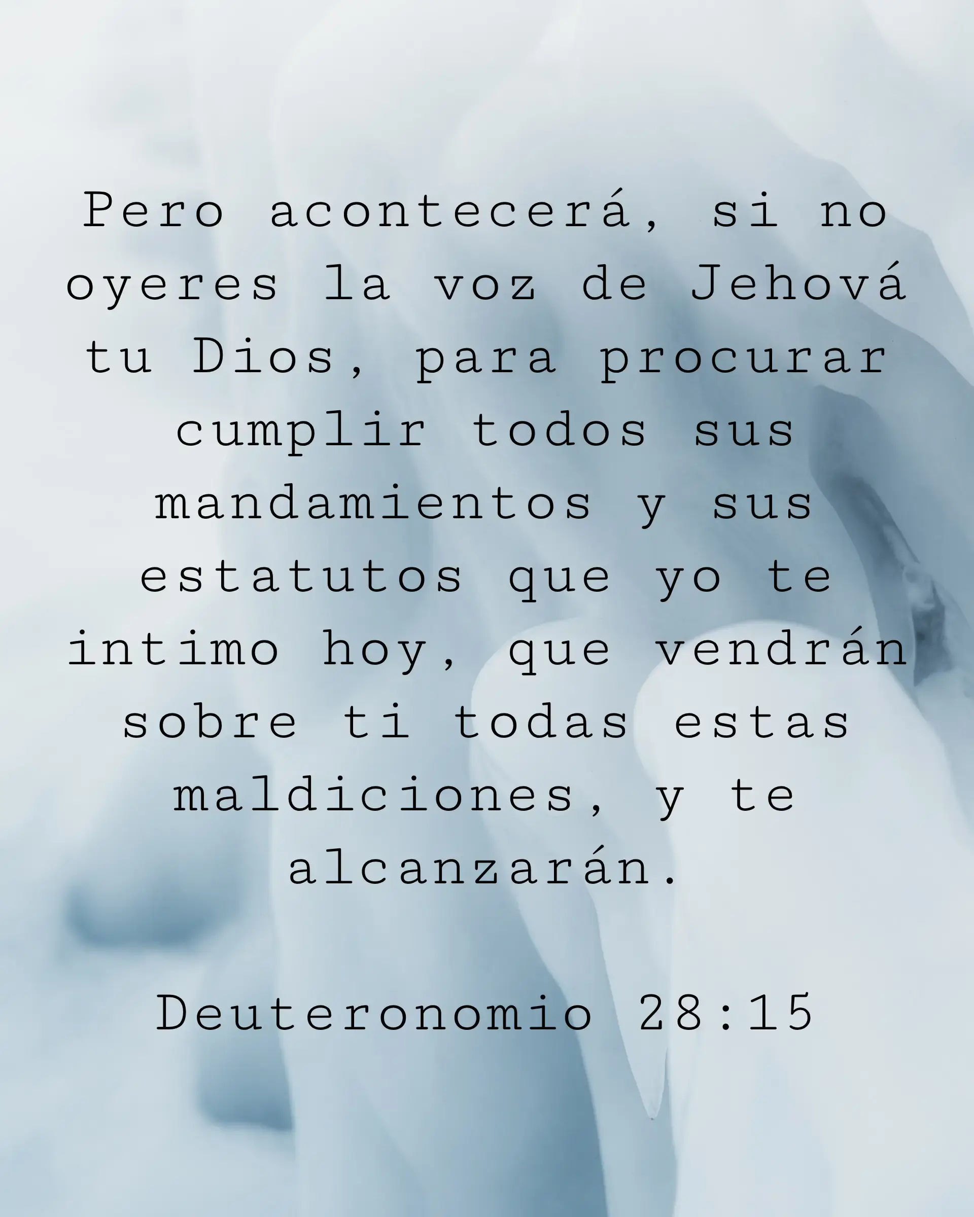 Pero acontecerá, si no oyeres la voz de Jehová tu Dios, para procurar cumplir todos sus mandamientos y sus estatutos que yo te intimo hoy, que vendrán sobre ti todas estas maldiciones, y te alcanzarán.