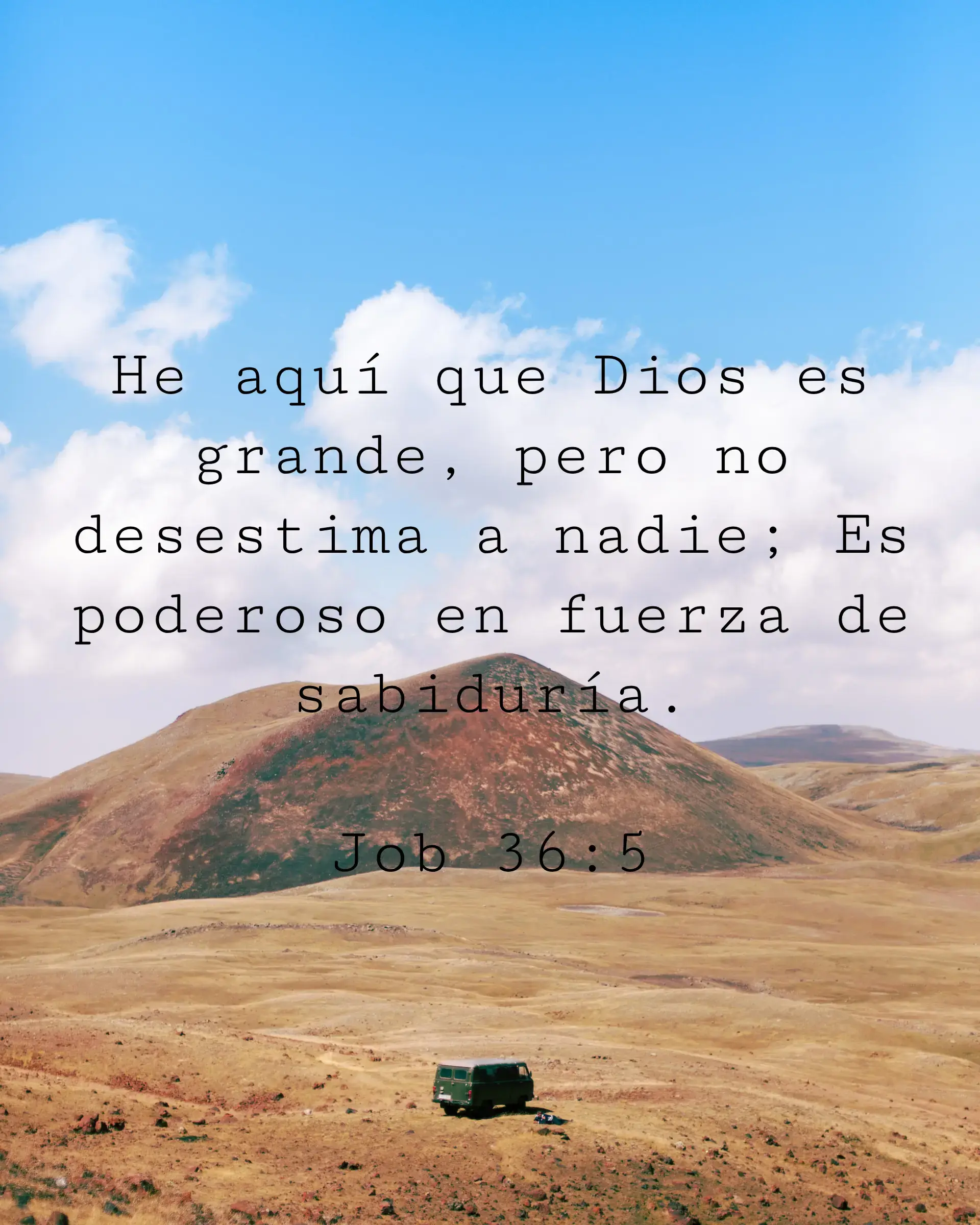 He aquí que Dios es grande, pero no desestima a nadie; Es poderoso en fuerza de sabiduría.