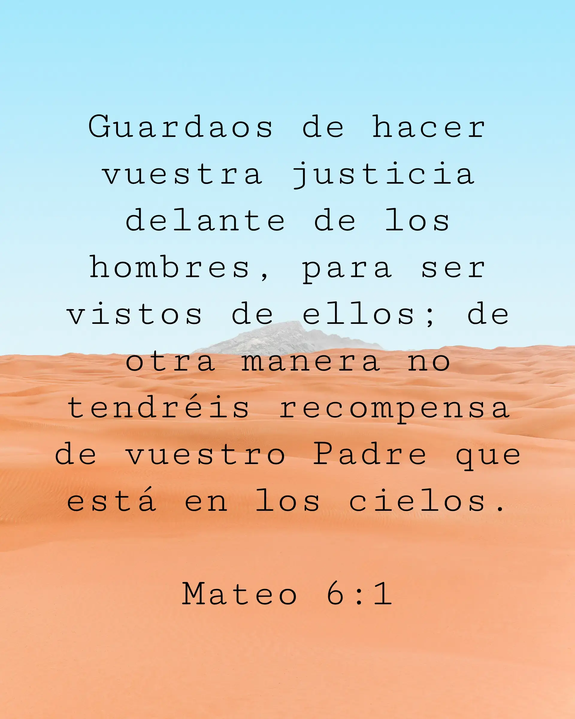 Guardaos de hacer vuestra justicia delante de los hombres, para ser vistos de ellos; de otra manera no tendréis recompensa de vuestro Padre que está en los cielos.