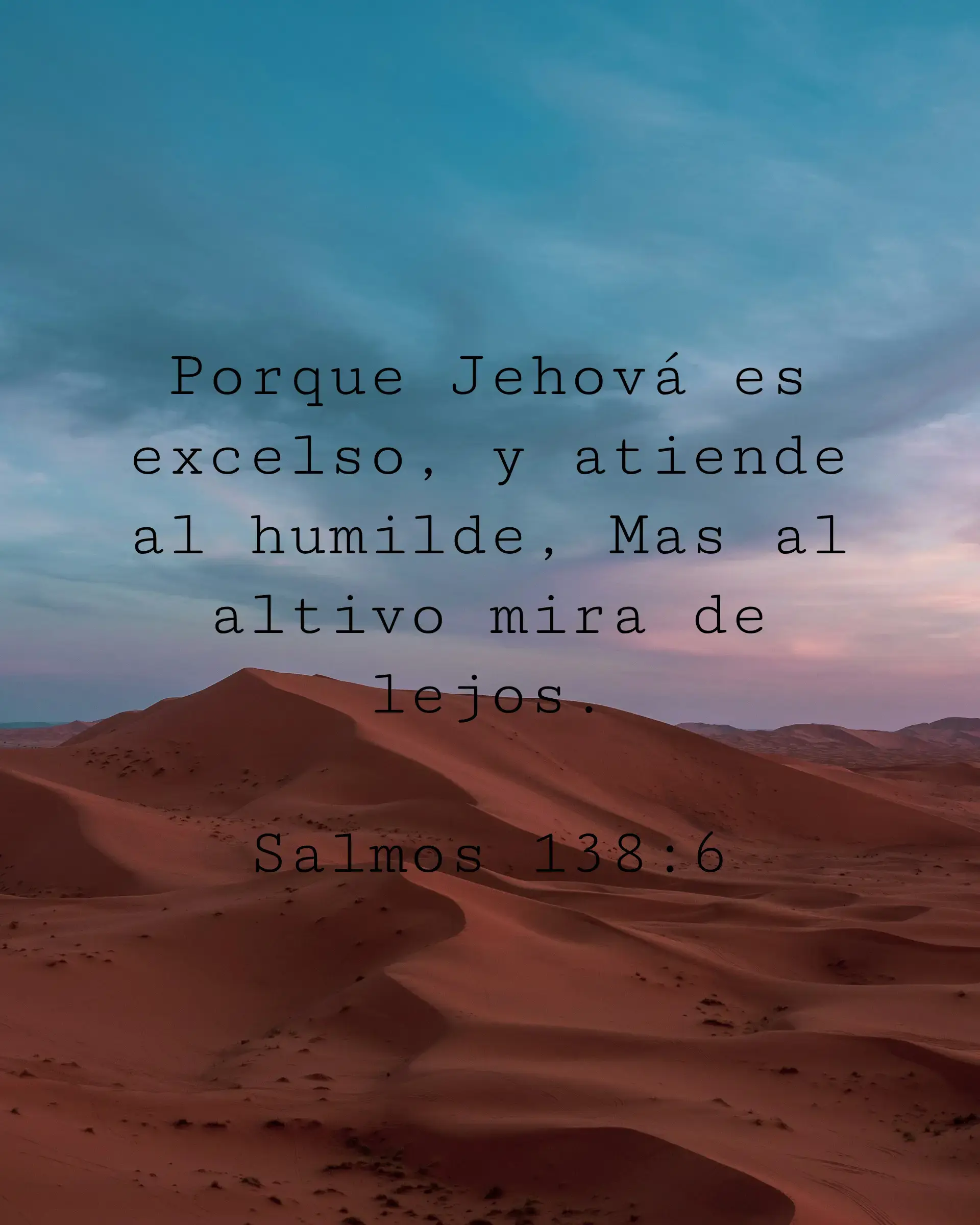 Porque Jehová es excelso, y atiende al humilde, Mas al altivo mira de lejos.