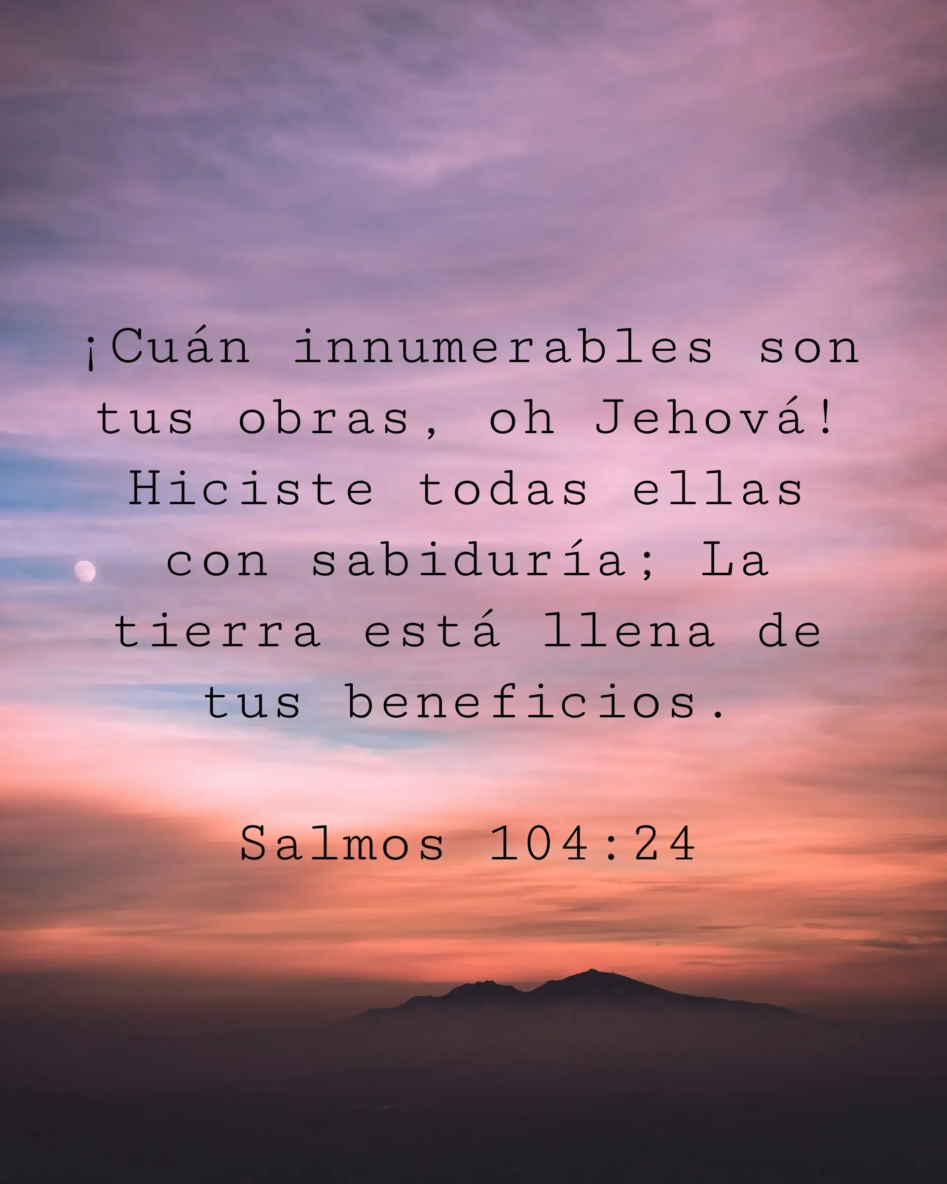 ¡Cuán innumerables son tus obras, oh Jehová! Hiciste todas ellas con sabiduría; La tierra está llena de tus beneficios.