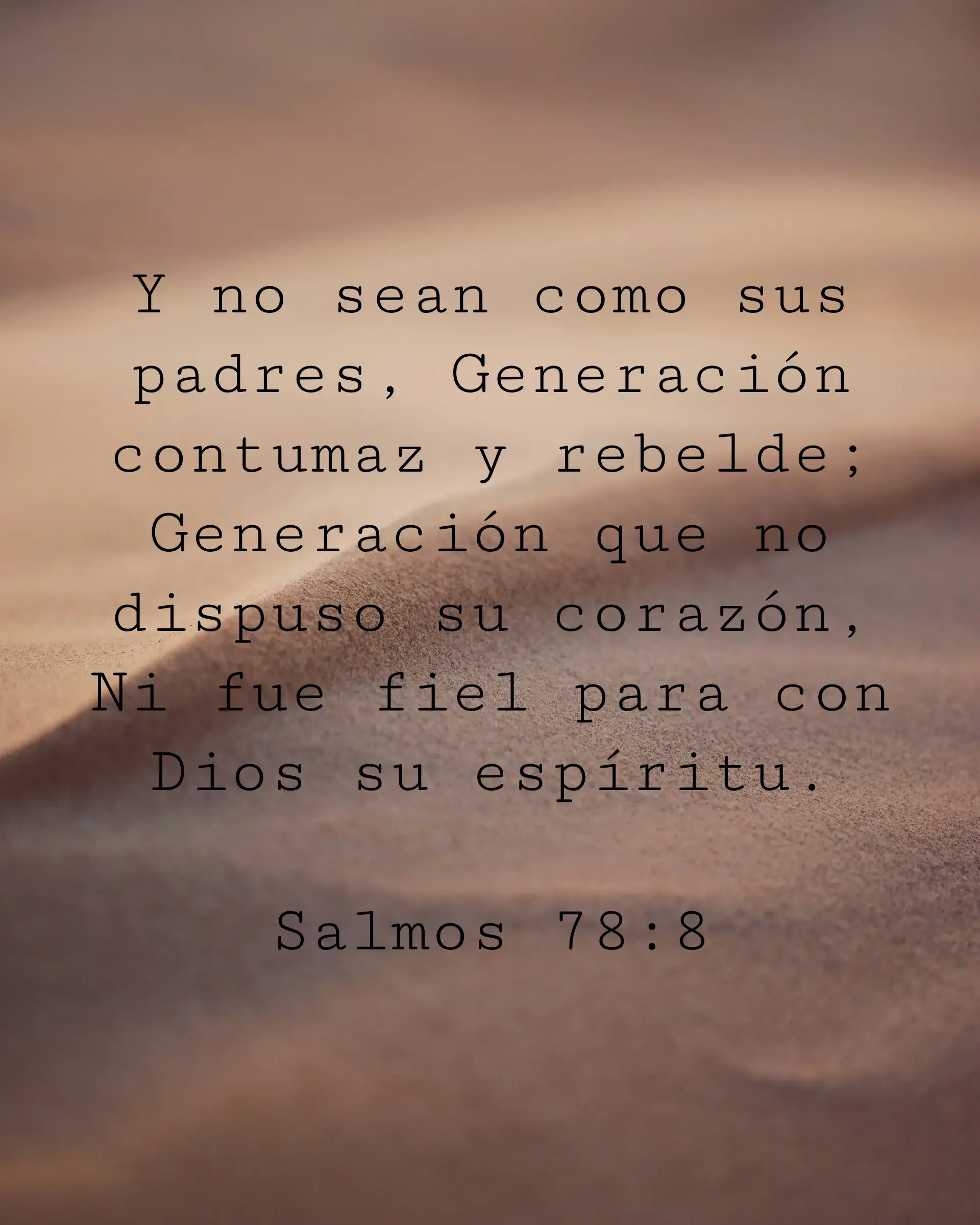 Y no sean como sus padres, Generación contumaz y rebelde; Generación que no dispuso su corazón, Ni fue fiel para con Dios su espíritu.