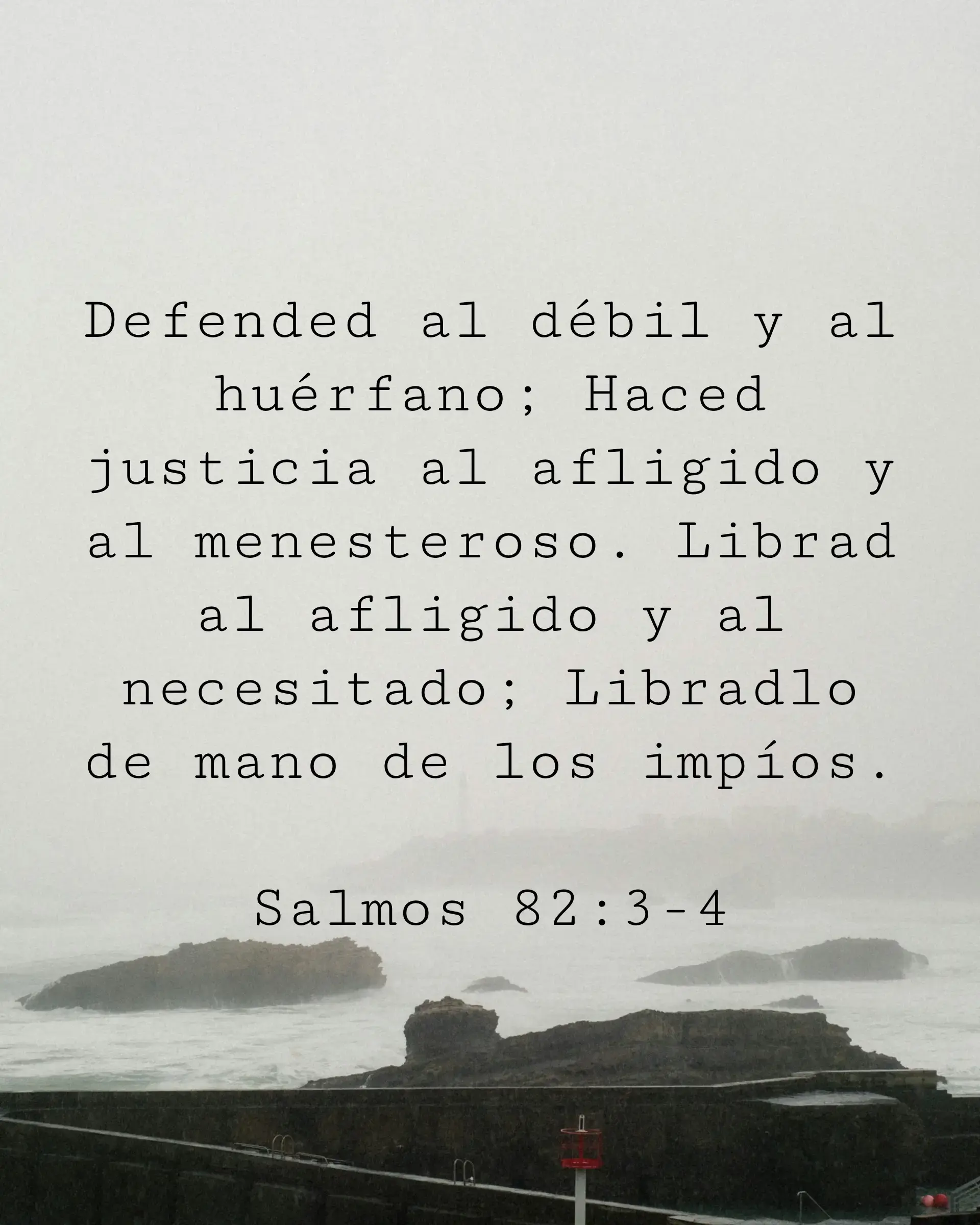 Defended al débil y al huérfano; Haced justicia al afligido y al menesteroso. Librad al afligido y al necesitado; Libradlo de mano de los impíos.
