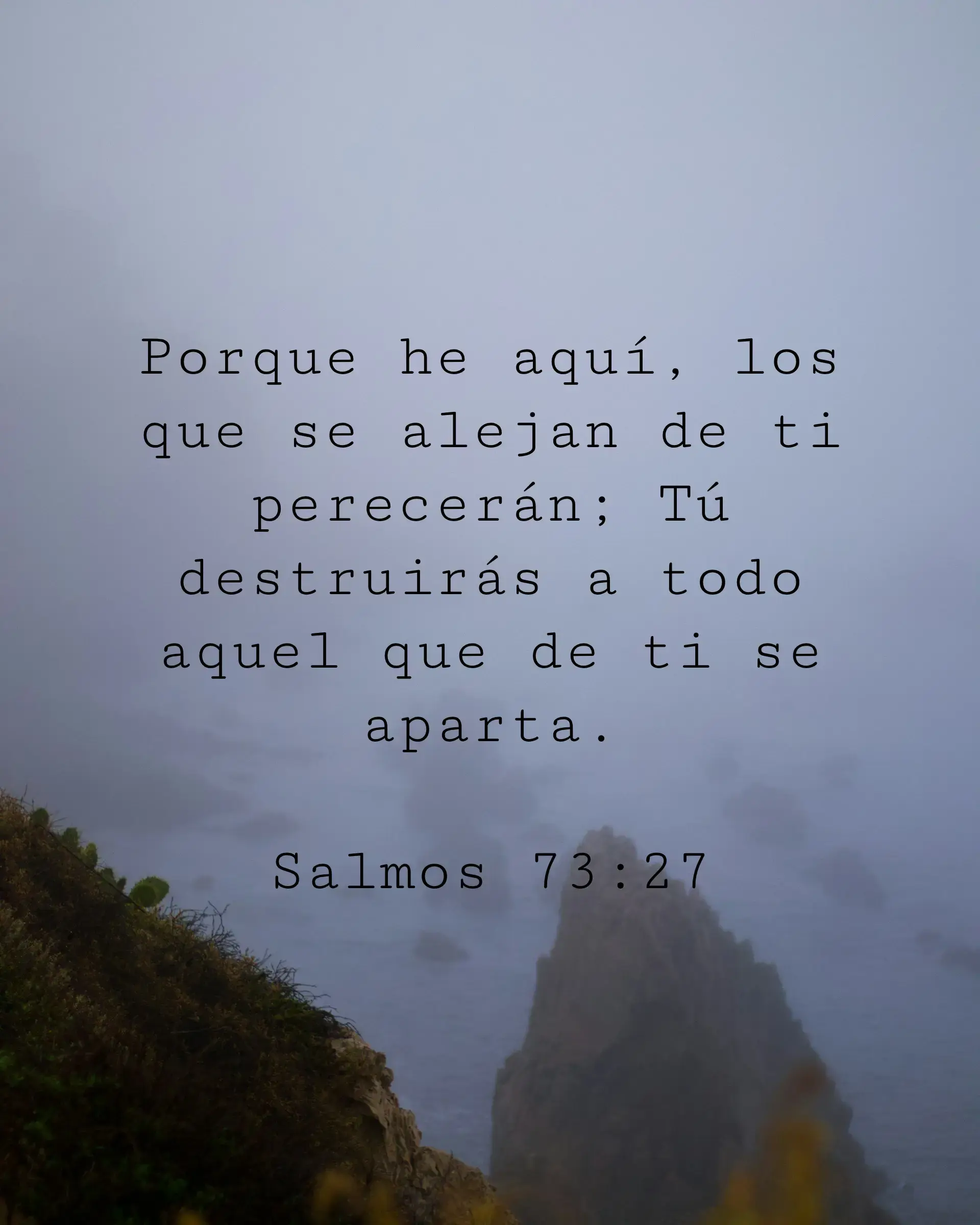 Porque he aquí, los que se alejan de ti perecerán; Tú destruirás a todo aquel que de ti se aparta.