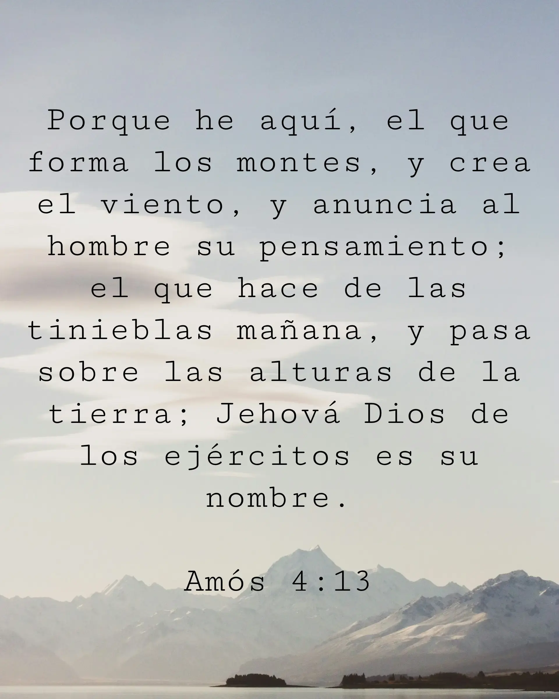 Porque he aquí, el que forma los montes, y crea el viento, y anuncia al hombre su pensamiento; el que hace de las tinieblas mañana, y pasa sobre las alturas de la tierra; Jehová Dios de los ejércitos es su nombre.