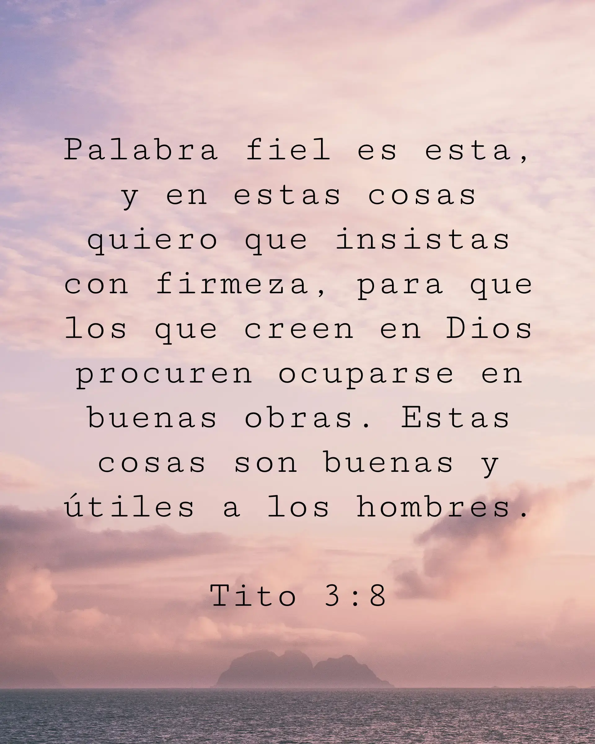 Palabra fiel es esta, y en estas cosas quiero que insistas con firmeza, para que los que creen en Dios procuren ocuparse en buenas obras. Estas cosas son buenas y útiles a los hombres.