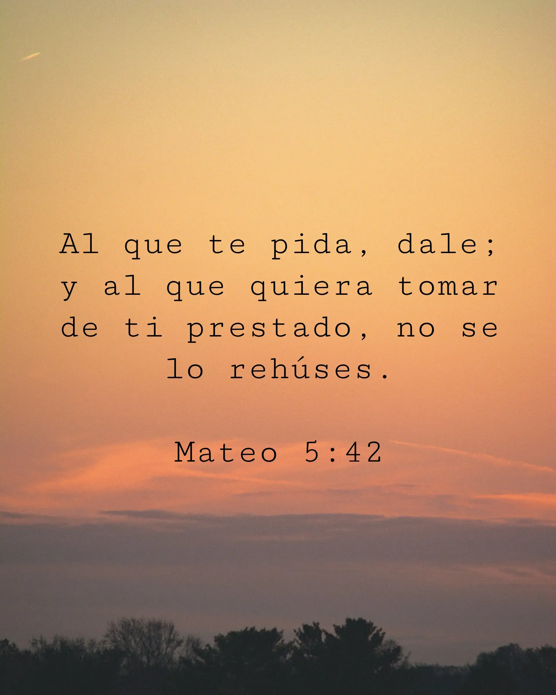 Al que te pida, dale; y al que quiera tomar de ti prestado, no se lo rehúses.