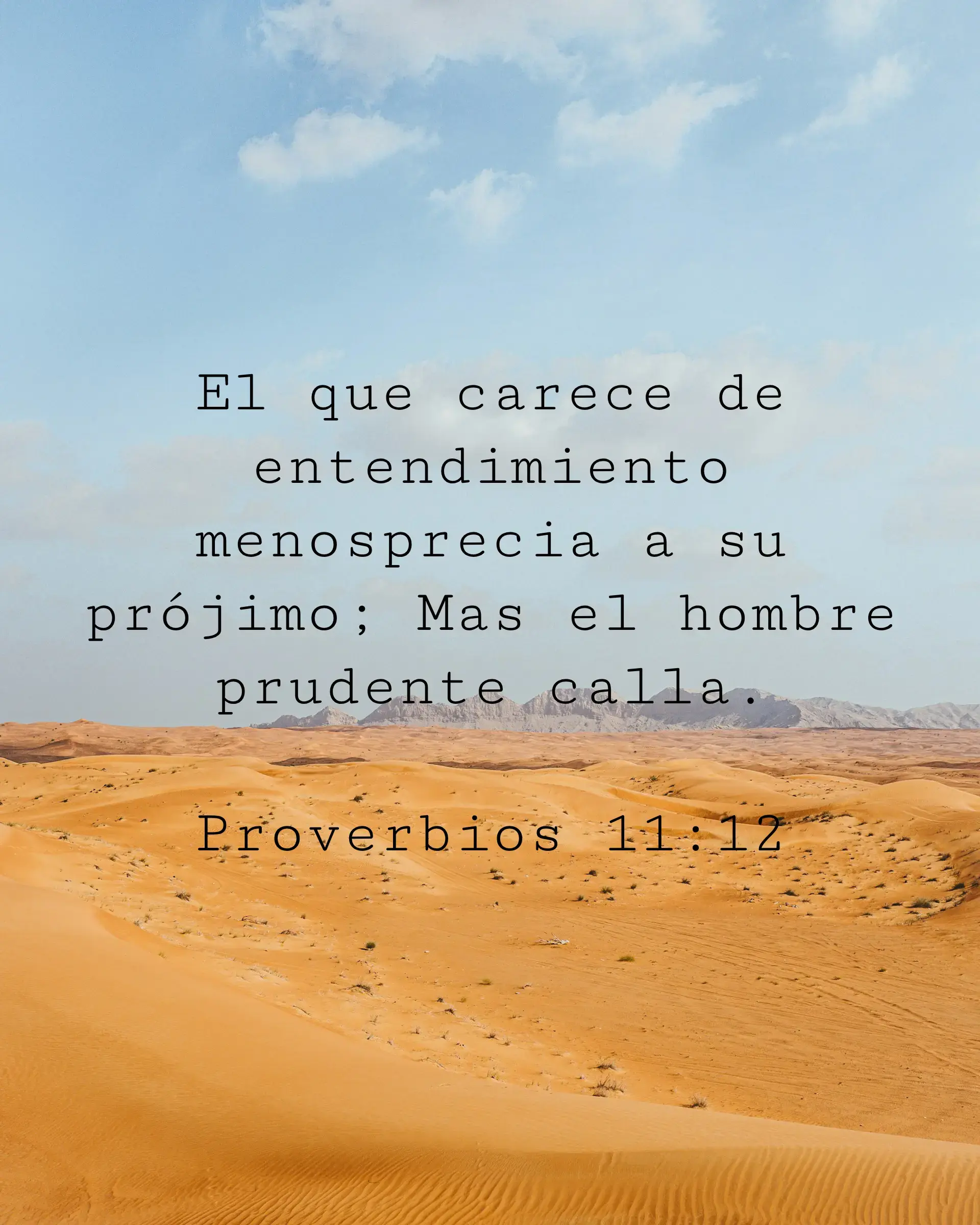 El que carece de entendimiento menosprecia a su prójimo; Mas el hombre prudente calla.