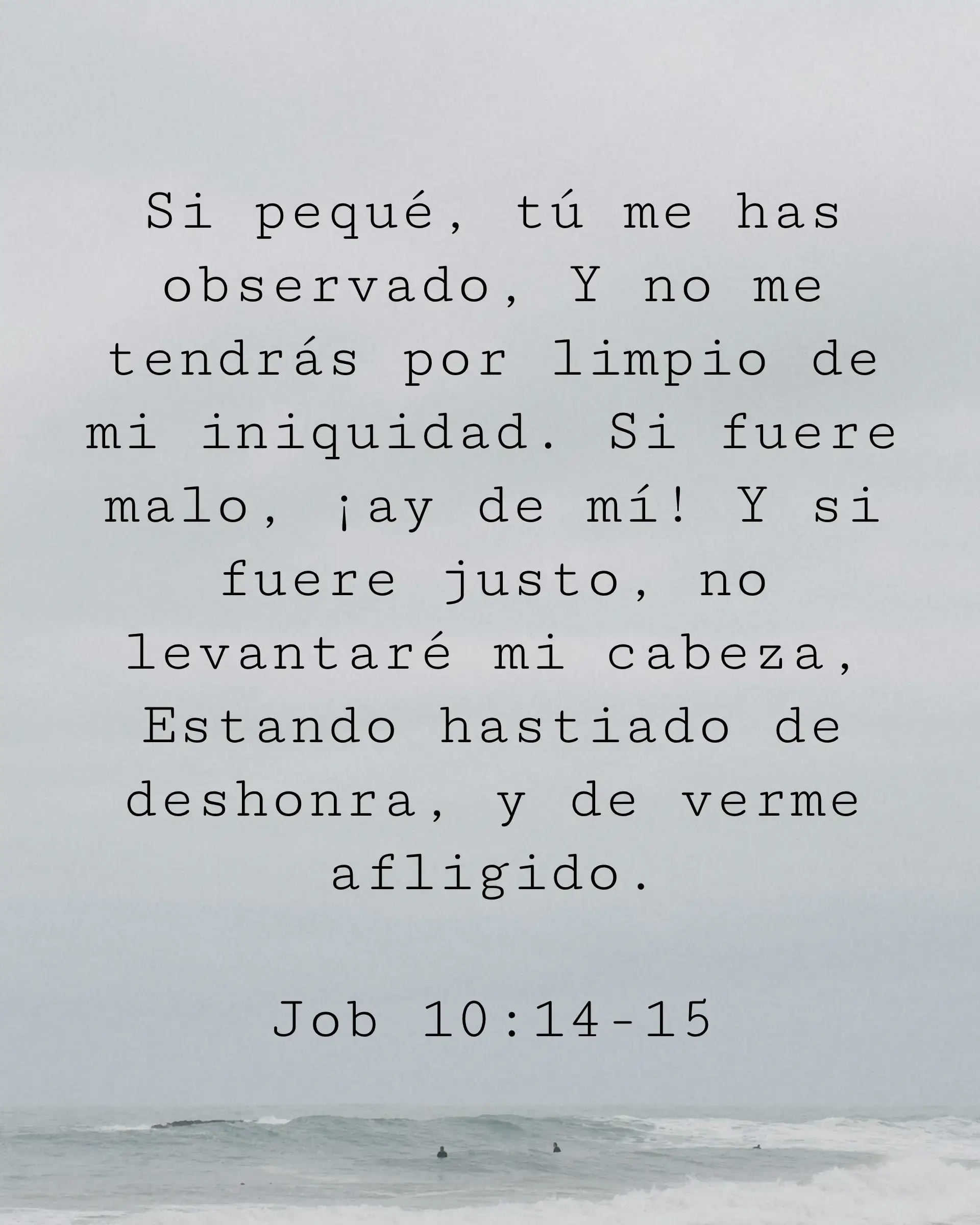 Si pequé, tú me has observado, Y no me tendrás por limpio de mi iniquidad. Si fuere malo, ¡ay de mí! Y si fuere justo, no levantaré mi cabeza, Estando hastiado de deshonra, y de verme afligido.