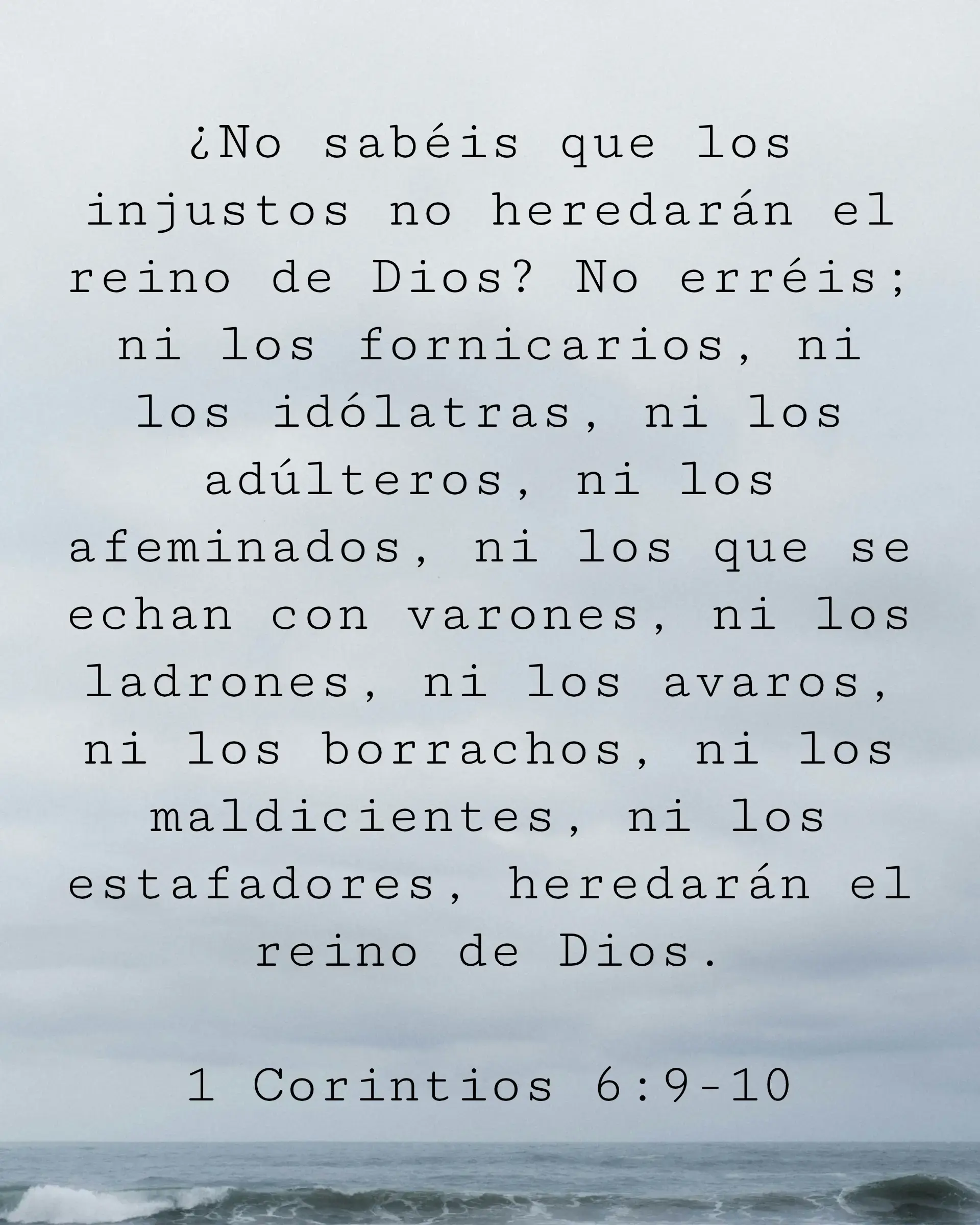 ¿No sabéis que los injustos no heredarán el reino de Dios? No erréis; ni los fornicarios, ni los idólatras, ni los adúlteros, ni los afeminados, ni los que se echan con varones, ni los ladrones, ni los avaros, ni los borrachos, ni los maldicientes, ni los estafadores, heredarán el reino de Dios.