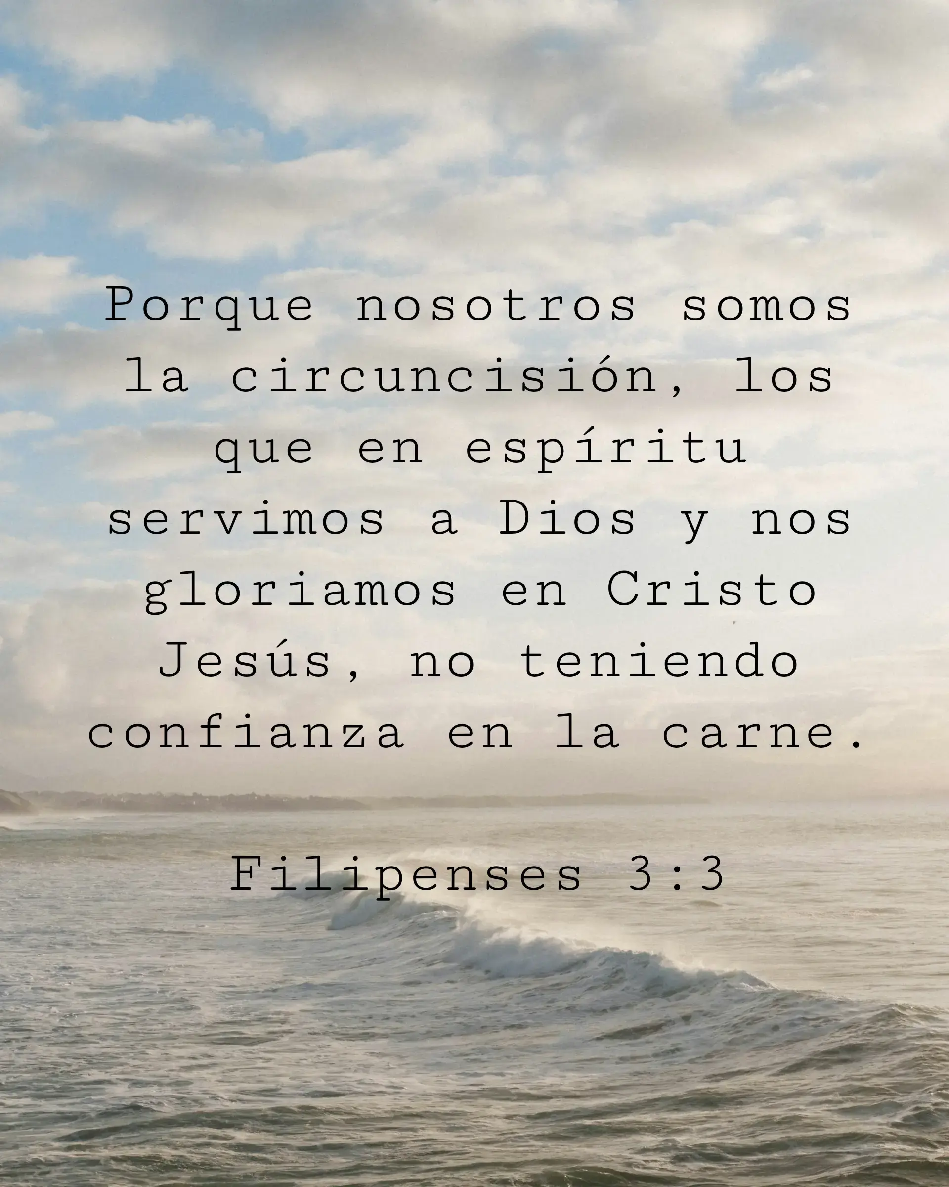 Porque nosotros somos la circuncisión, los que en espíritu servimos a Dios y nos gloriamos en Cristo Jesús, no teniendo confianza en la carne.