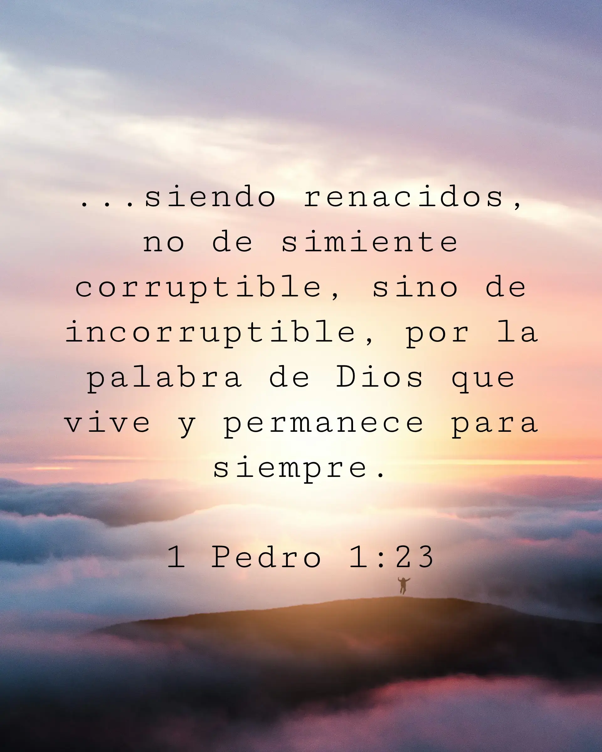 ...siendo renacidos, no de simiente corruptible, sino de incorruptible, por la palabra de Dios que vive y permanece para siempre.