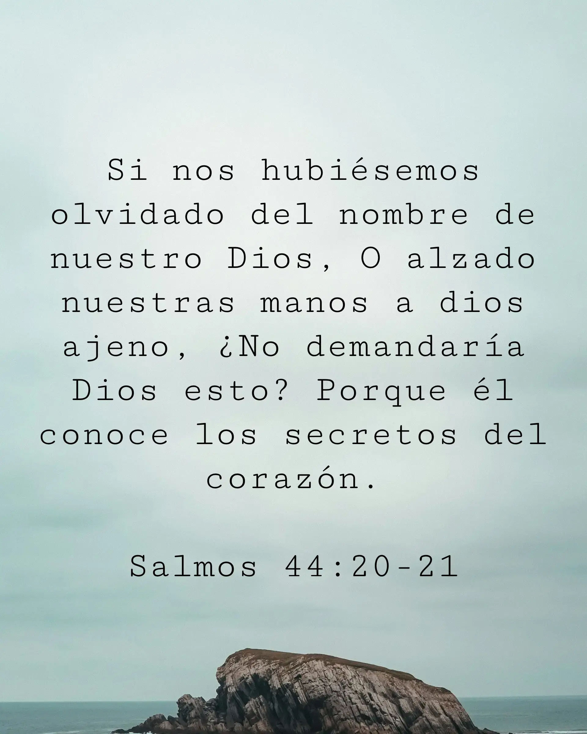 Si nos hubiésemos olvidado del nombre de nuestro Dios, O alzado nuestras manos a dios ajeno, ¿No demandaría Dios esto? Porque él conoce los secretos del corazón.