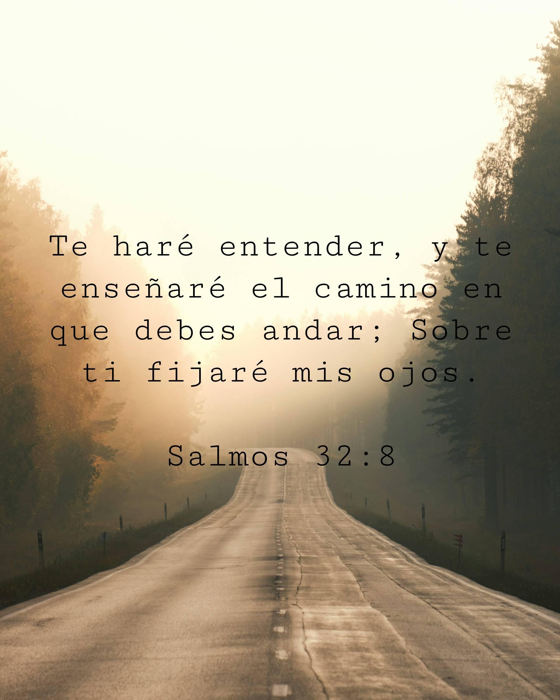 Te haré entender, y te enseñaré el camino en que debes andar; Sobre ti fijaré mis ojos.