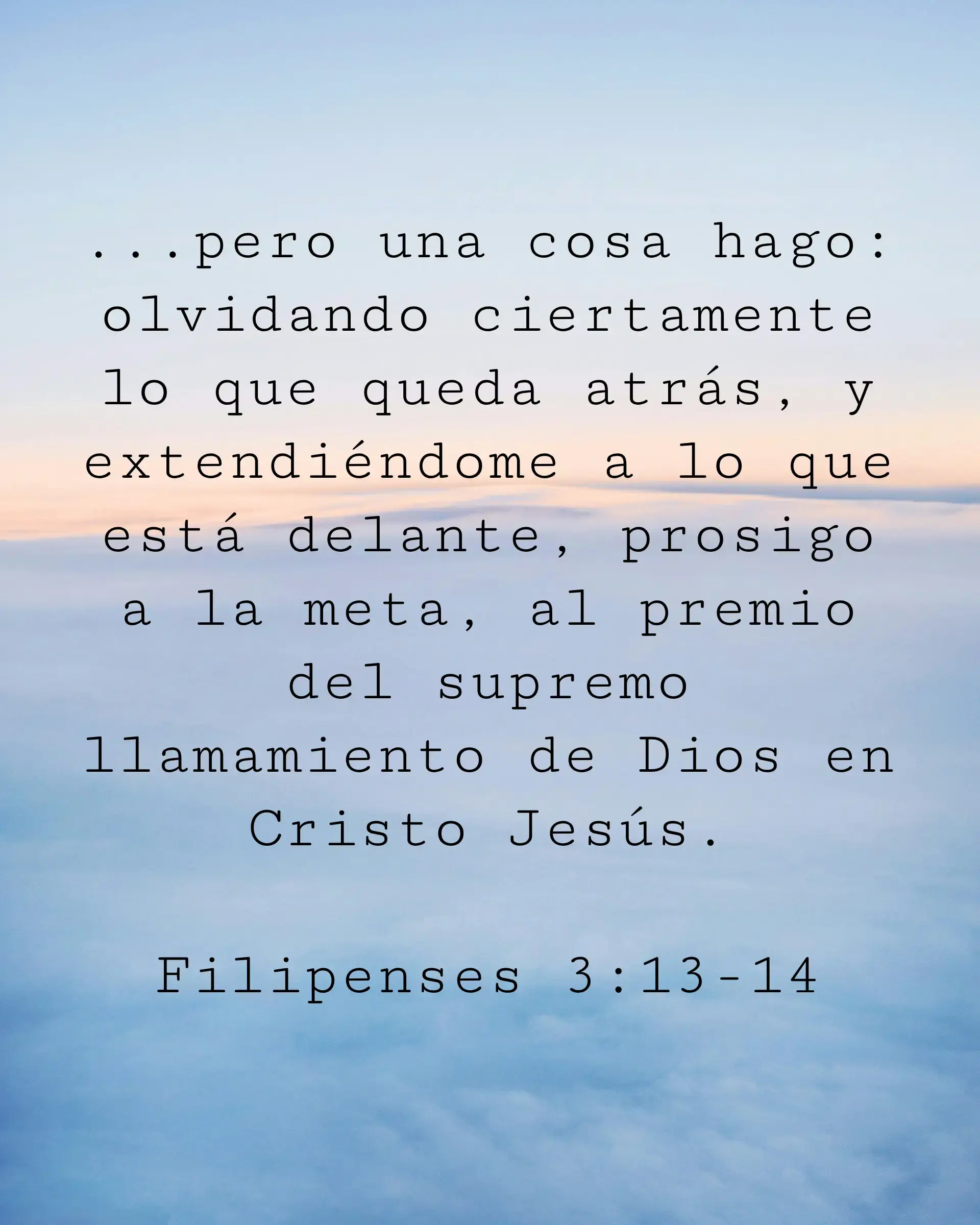 ...pero una cosa hago: olvidando ciertamente lo que queda atrás, y extendiéndome a lo que está delante, prosigo a la meta, al premio del supremo llamamiento de Dios en Cristo Jesús.