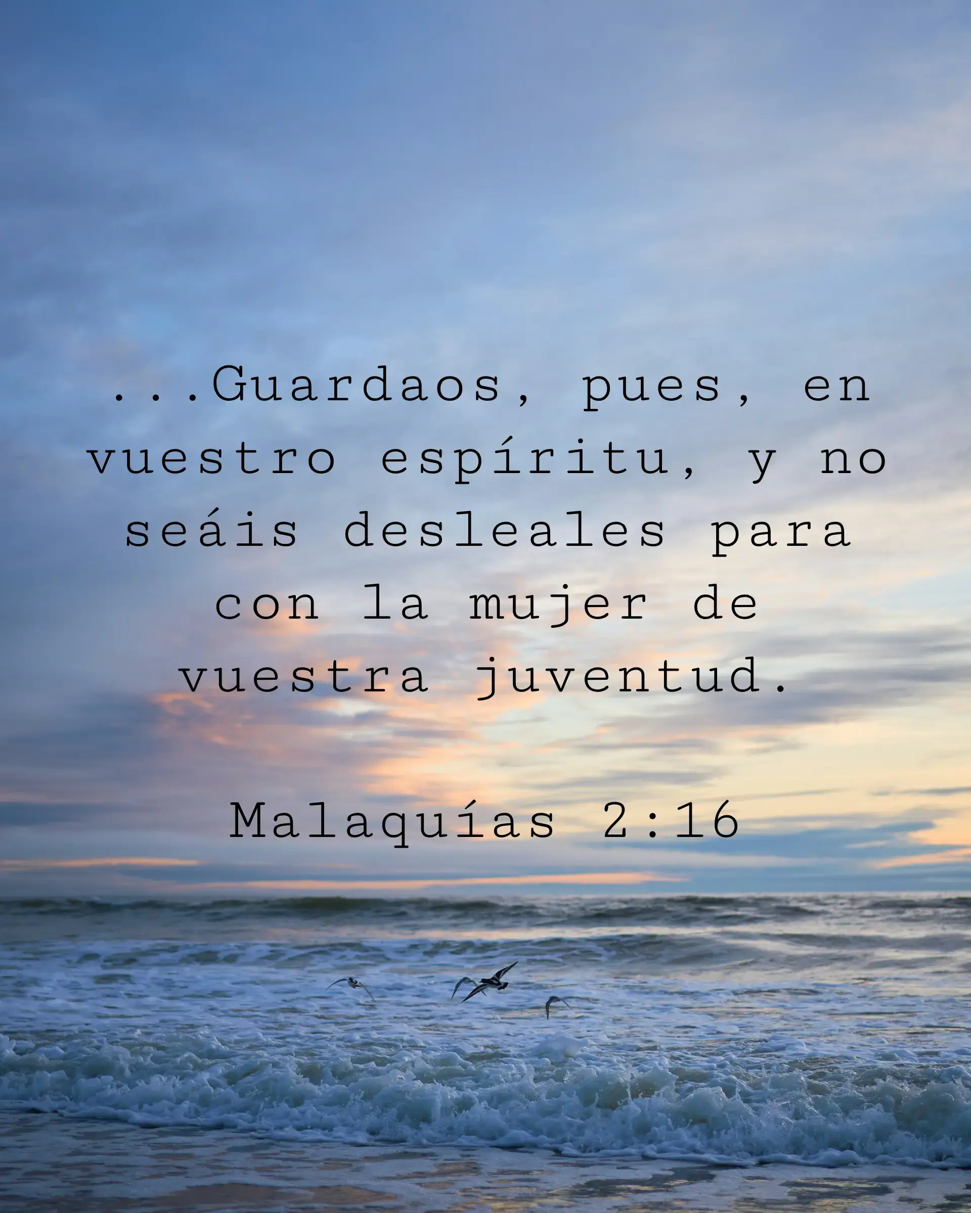 Guardaos, pues, en vuestro espíritu, y no seáis desleales para con la mujer de vuestra juventud.