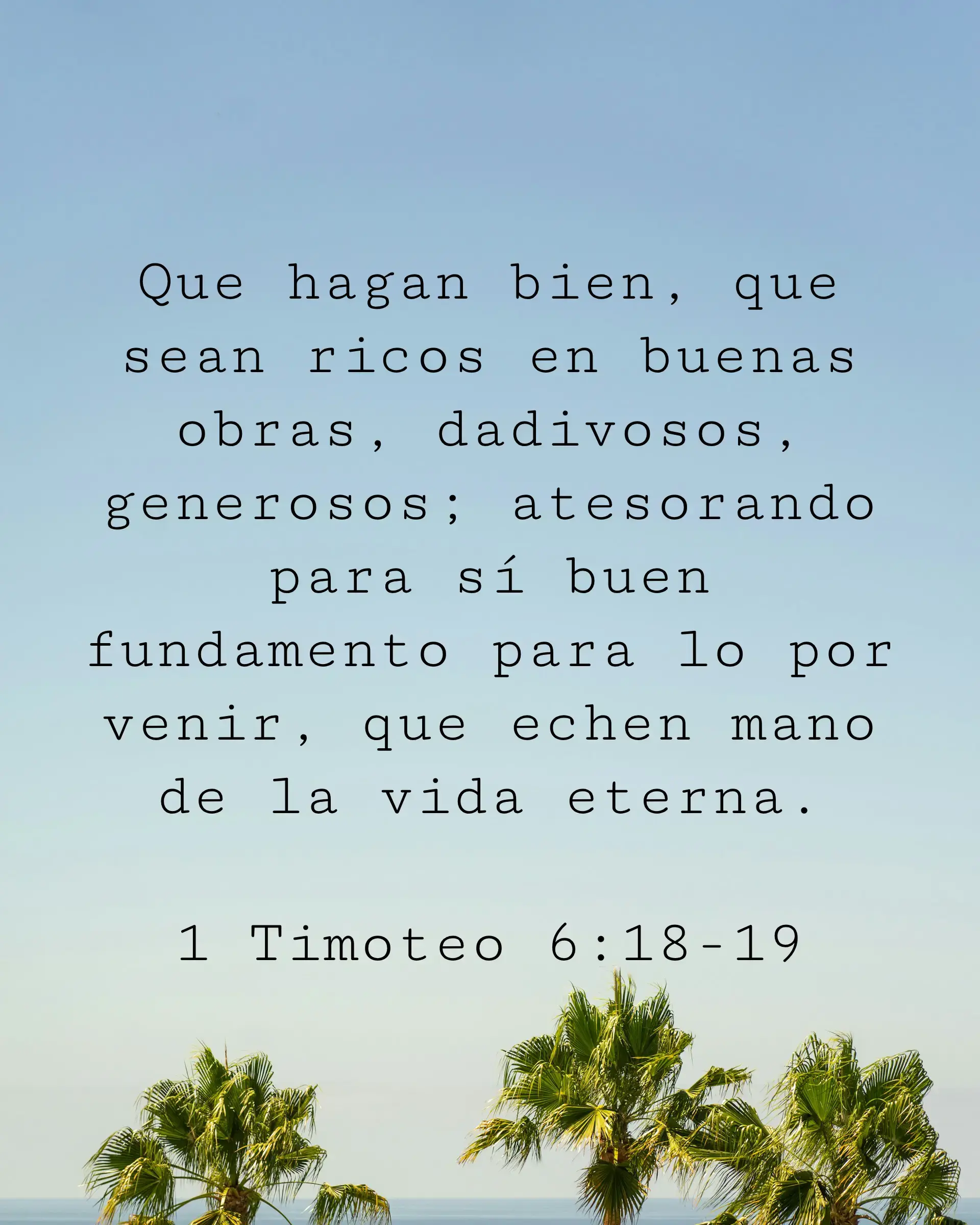 Que hagan bien, que sean ricos en buenas obras, dadivosos, generosos; atesorando para sí buen fundamento para lo por venir, que echen mano de la vida eterna.
