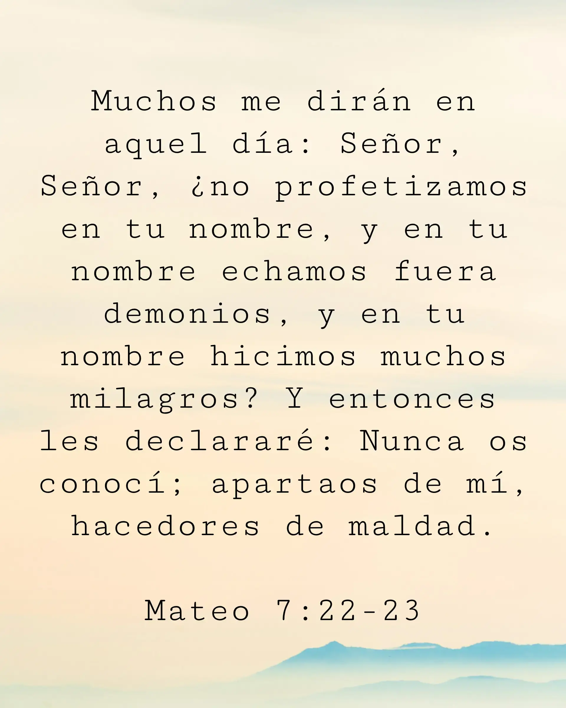 Muchos me dirán en aquel día: Señor, Señor, ¿no profetizamos en tu nombre, y en tu nombre echamos fuera demonios, y en tu nombre hicimos muchos milagros? Y entonces les declararé: Nunca os conocí; apartaos de mí, hacedores de maldad.