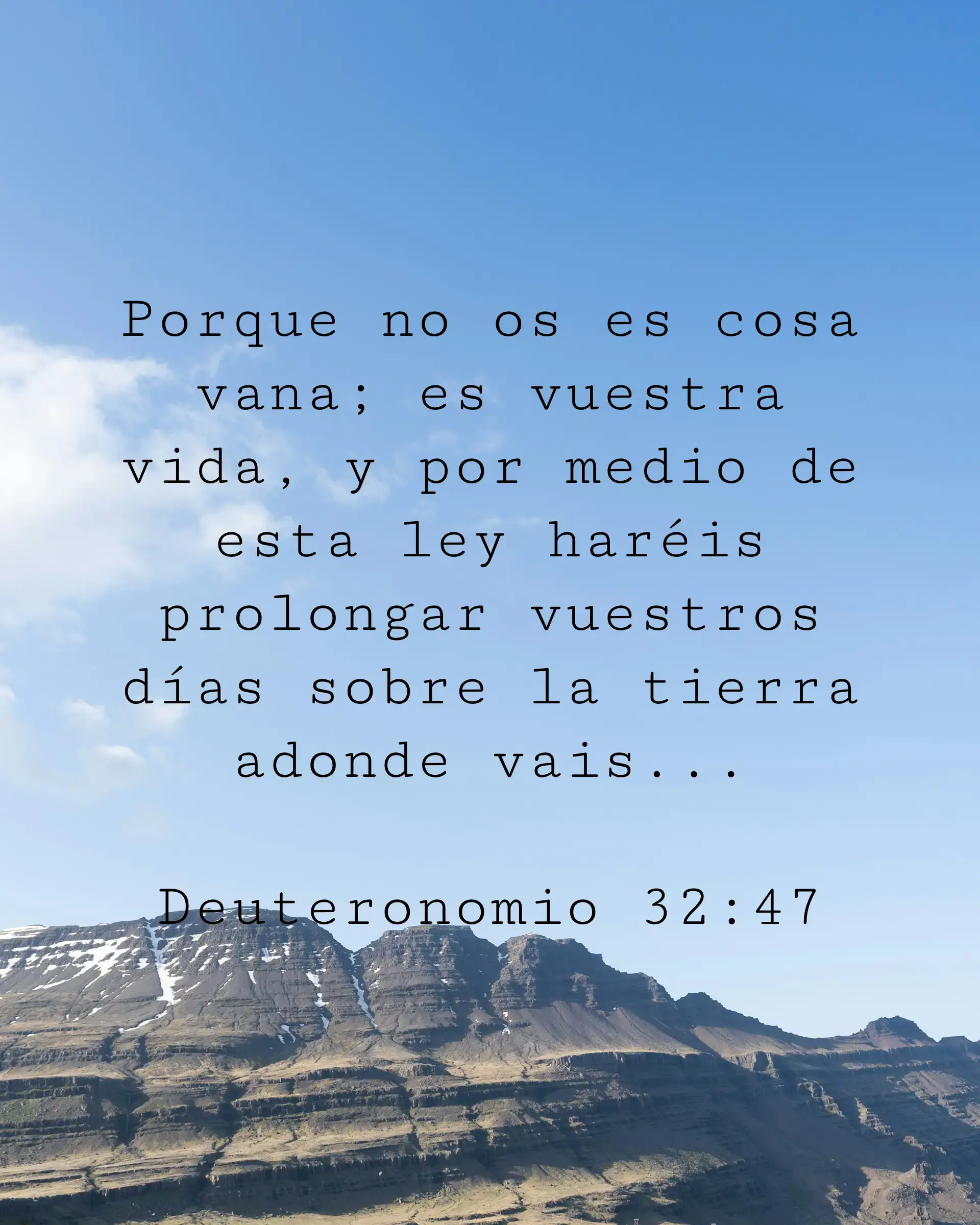 Porque no os es cosa vana; es vuestra vida, y por medio de esta ley haréis prolongar vuestros días sobre la tierra adonde vais