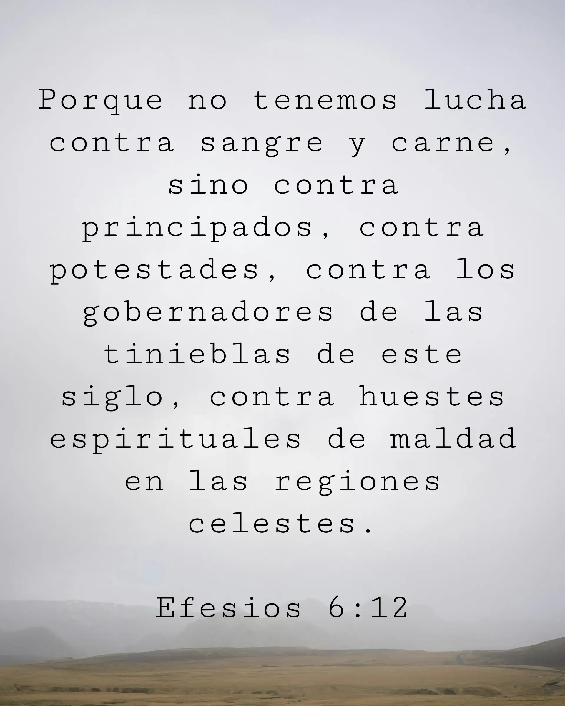 Porque no tenemos lucha contra sangre y carne, sino contra principados, contra potestades, contra los gobernadores de las tinieblas de este siglo, contra huestes espirituales de maldad en las regiones celestes.