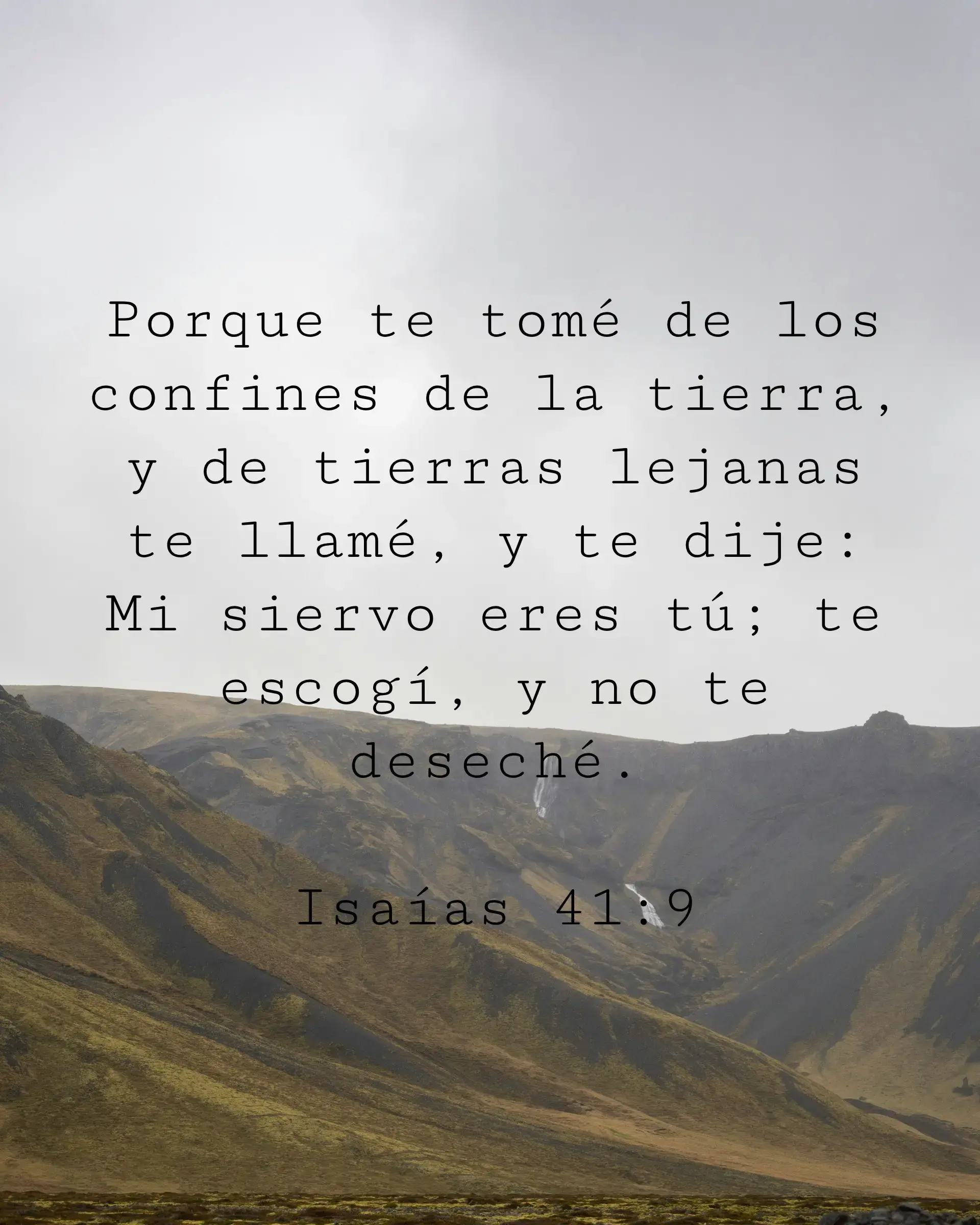Porque te tomé de los confines de la tierra, y de tierras lejanas te llamé, y te dije: Mi siervo eres tú; te escogí, y no te deseché.